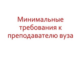 Минимальные
требования к
преподавателю вуза
 