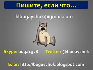 klbugaychuk@gmail.com
Skype: buga1978 Twitter: @bugaychuk
Блог: http://bugaychuk.blogspot.com
Пишите, если что…
 