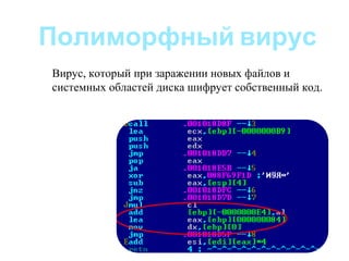 Полиморфный вирус
Вирус, который при заражении новых файлов и
системных областей диска шифрует собственный код.
 