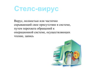 Стелс-вирус
Вирус, полностью или частично
скрывающий свое присутствие в системе,
путем перехвата обращений к
операционной системе, осуществляющих
чтение, запись
 