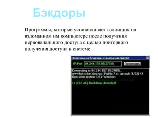 Бэкдоры
Программы, которые устанавливает взломщик на
взломанном им компьютере после получения
первоначального доступа с целью повторного
получения доступа к системе.
 