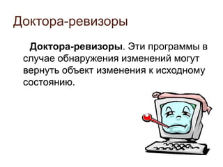 Доктора-ревизоры
Доктора-ревизоры. Эти программы в
случае обнаружения изменений могут
вернуть объект изменения к исходному
состоянию.
 