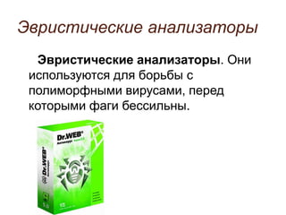 Эвристические анализаторы
Эвристические анализаторы. Они
используются для борьбы с
полиморфными вирусами, перед
которыми фаги бессильны.
 
