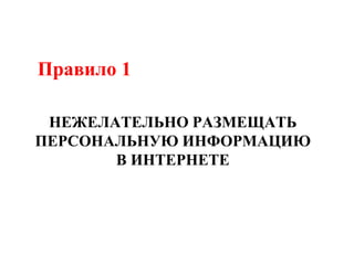 Правило 1
НЕЖЕЛАТЕЛЬНО РАЗМЕЩАТЬ
ПЕРСОНАЛЬНУЮ ИНФОРМАЦИЮ
В ИНТЕРНЕТЕ
 