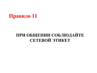 Правило 11
ПРИ ОБЩЕНИИ СОБЛЮДАЙТЕ
СЕТЕВОЙ ЭТИКЕТ
 