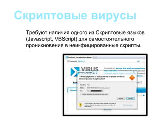 Скриптовые вирусы
Требуют наличия одного из Скриптовые языков
(Javascript, VBScript) для самостоятельного
проникновения в неинфицированные скрипты.
 