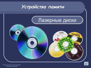 Устройства памяти
Лазерные дискиЛазерные диски
© Кузьмина Елена Александровна
Колобовская МСОШ
 