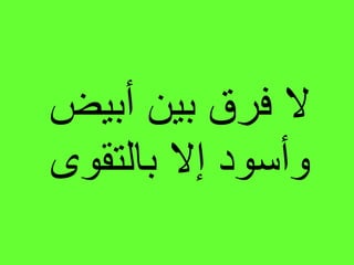 ‫أبيض‬ ‫بين‬ ‫فرق‬ ‫ال‬
‫بالتقوى‬ ‫إال‬ ‫وأسود‬
 
