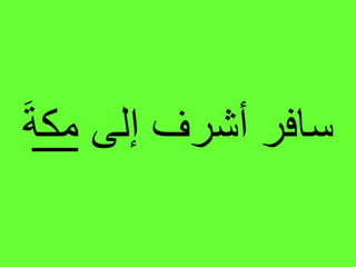 ‫إلى‬ ‫أشرف‬ ‫سافر‬‫مكة‬
 
