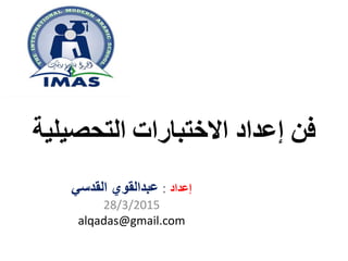‫االختبارات‬ ‫إعداد‬ ‫فن‬‫التحصيلي‬‫ة‬
‫إعداد‬:‫القدسي‬ ‫عبدالقوي‬
28/3/2015
alqadas@gmail.com
 