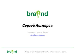Интернет-агентство Braind. Сайты, которые запоминаются.
Сергей Ашмаров
Интернет-агентство Braind
http://braind.agency
 