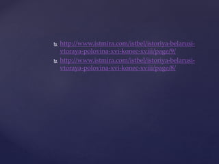  http://www.istmira.com/istbel/istoriya-belarusi-
vtoraya-polovina-xvi-konec-xviii/page/9/
http://www.istmira.com/istbel/istoriya-belarusi-
vtoraya-polovina-xvi-konec-xviii/page/8/
