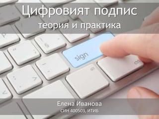 Цифровият подпис
теория и практика
Елена Иванова
СИН 400503, ИТИБ
 