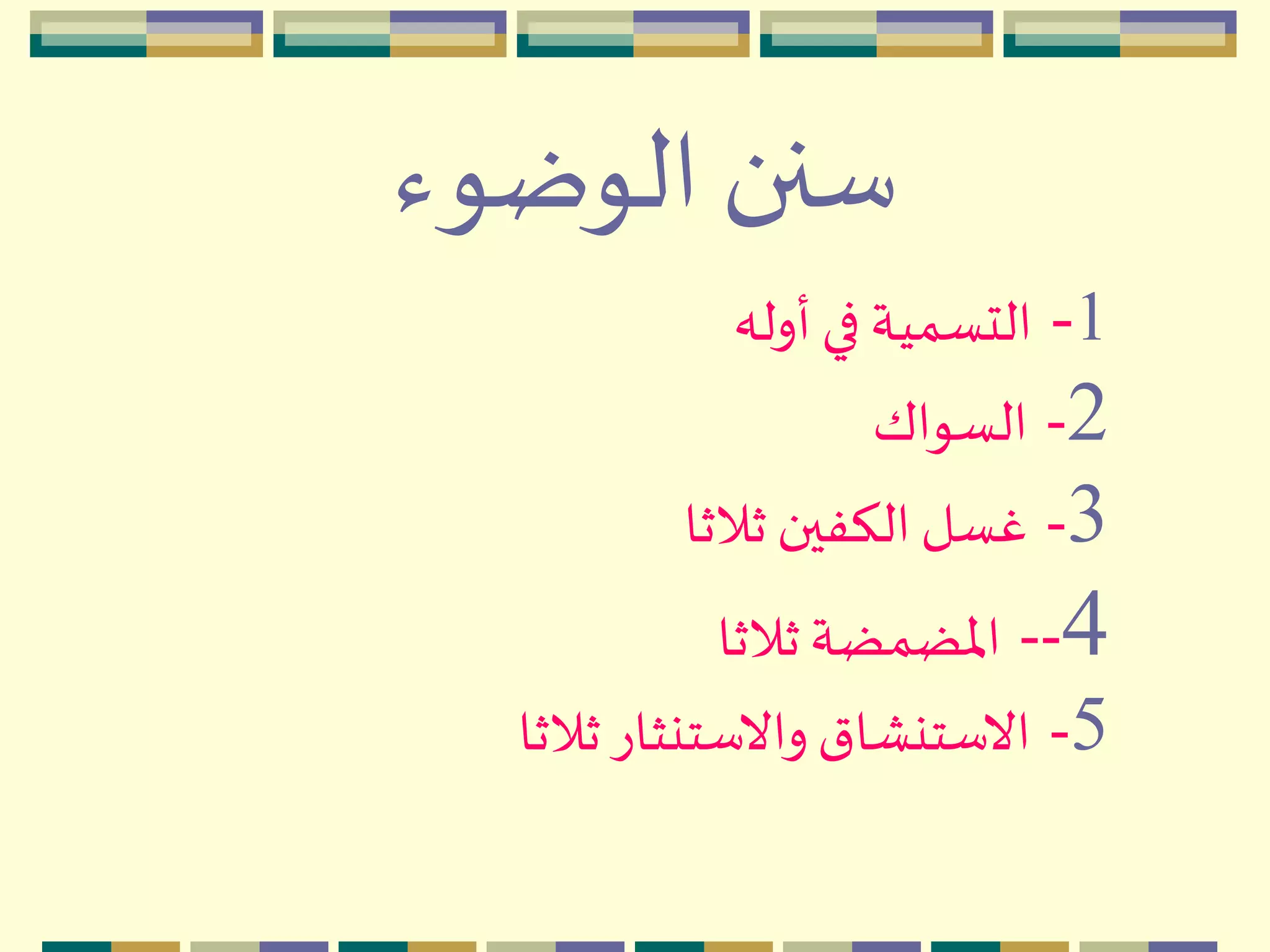 ‫الوضوء‬ ‫سنن‬
1-‫أوله‬ ‫في‬ ‫التسمية‬
2-‫السواك‬
3-‫ثالثا‬ ‫الكفين‬‫غسل‬
4--‫ثالثا‬‫اْلضمضة‬
5-‫ثالثا‬‫واالستنثار‬‫االستنْاق‬
 
