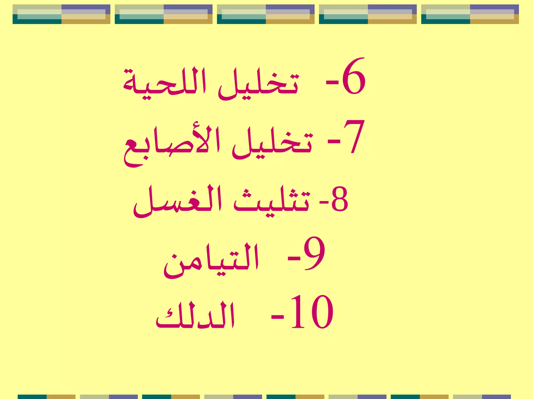 6-‫اللحية‬ ‫تخليل‬
7-‫األصابع‬ ‫تخليل‬
8-‫الغسل‬ ‫تثليث‬
9-َ ‫التيام‬
10-‫الدلك‬
 