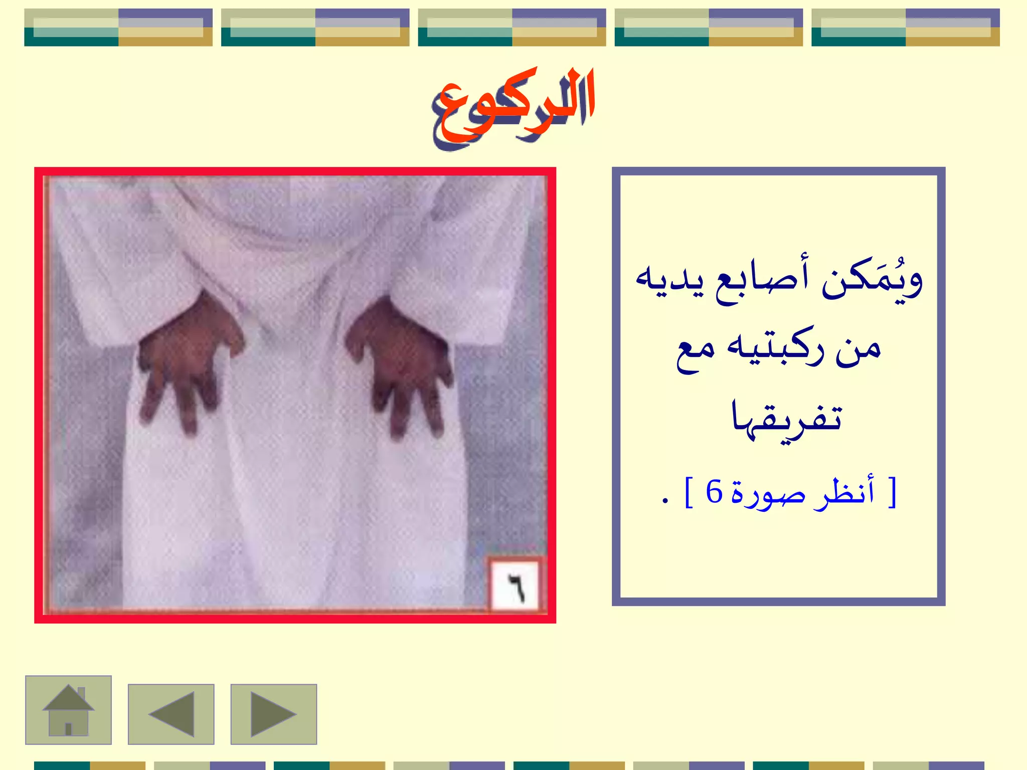 ‫الركوع‬
‫ي‬ ‫أصابع‬ َ ‫ك‬ ‫ه‬‫م‬ُ‫وي‬‫ديه‬
‫مع‬ ‫ركبتيه‬ َ ‫م‬
‫تفِيقّها‬
[‫ة‬‫ر‬‫صو‬ ِ‫أنظ‬6].
 
