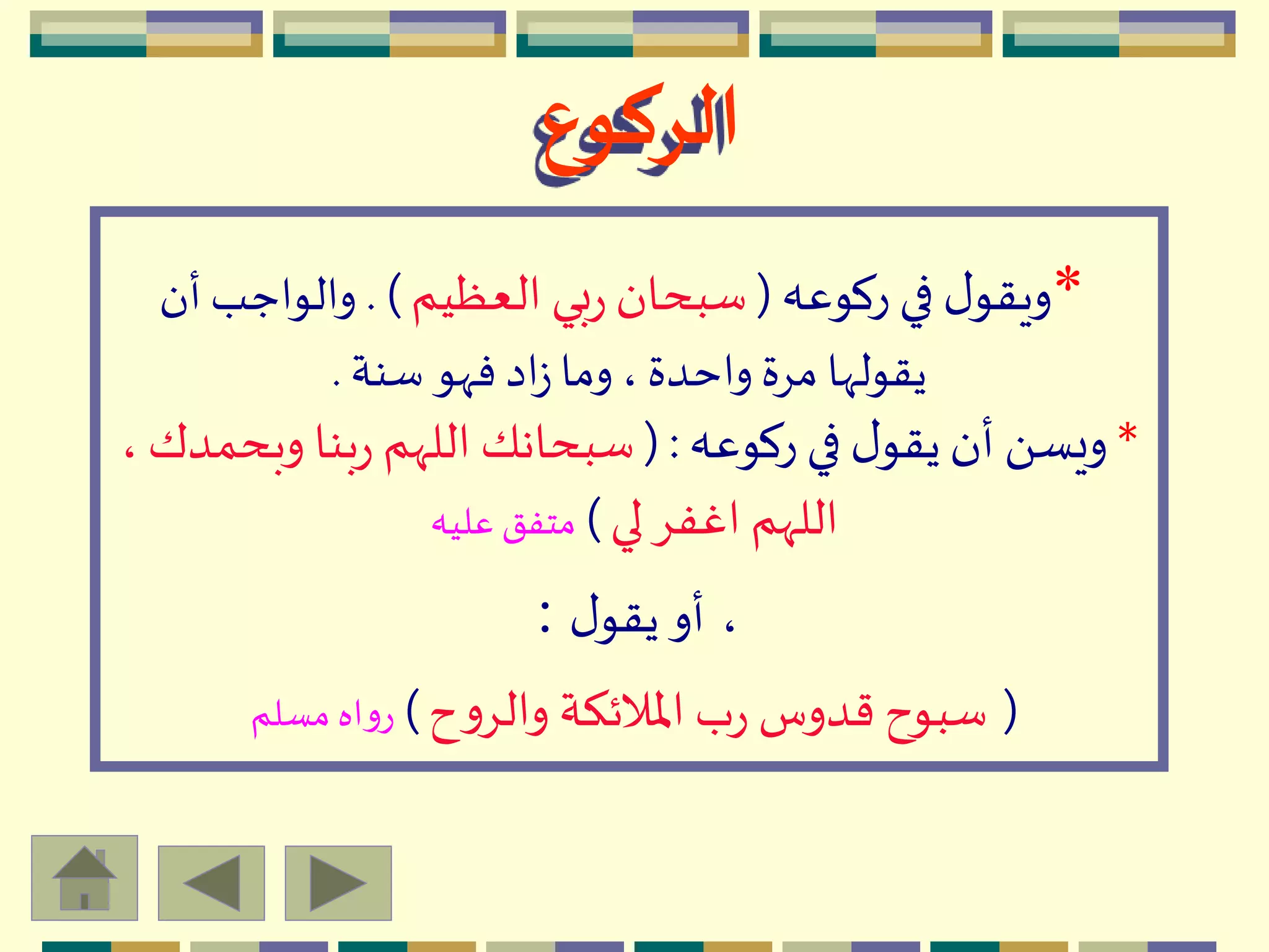 ‫الركوع‬
*‫ركوعه‬ ‫في‬ ‫ل‬‫ويقو‬(‫العظيم‬ ‫بي‬‫ر‬ ‫سبحان‬. )‫أن‬ ‫والواجب‬
‫سنة‬ ‫فّهو‬ ‫اد‬‫ز‬‫وما‬ ، ‫واحدة‬ ‫مِة‬ ‫يقولّها‬.
*‫ركوعه‬ ‫في‬ ‫ل‬‫يقو‬‫أن‬ َ ‫ويس‬( :‫وب‬ ‫بنا‬‫ر‬ ‫اللّهم‬ ‫سبحانك‬، ‫حمدك‬
‫لي‬ِ‫اغف‬ ‫اللّهم‬)‫عليه‬ ‫متفق‬
،‫ل‬‫يقو‬‫أو‬:
(‫ح‬‫و‬ِ‫وال‬ ‫اْلالئكة‬ ‫ب‬‫ر‬ ‫قدوس‬ ‫سبوح‬)‫مسلم‬ ‫اه‬‫و‬‫ر‬
 