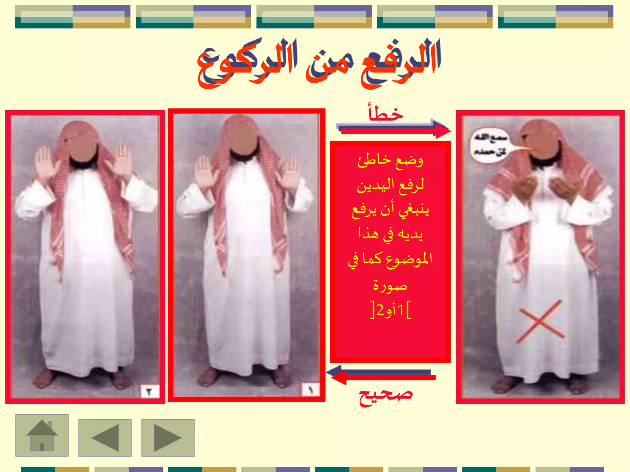 ‫خاطئ‬ ‫وضع‬
َ ‫اليدي‬ ‫لِفع‬
‫يِفع‬‫أن‬‫ينبغي‬
‫هذا‬ ‫في‬ ‫يديه‬
‫في‬ ‫كما‬‫اْلوضوع‬
‫ة‬‫ر‬‫صو‬
[1‫أو‬2]
‫خطأ‬
‫صحيح‬
‫الركوع‬ ‫من‬ ‫الرفع‬
 