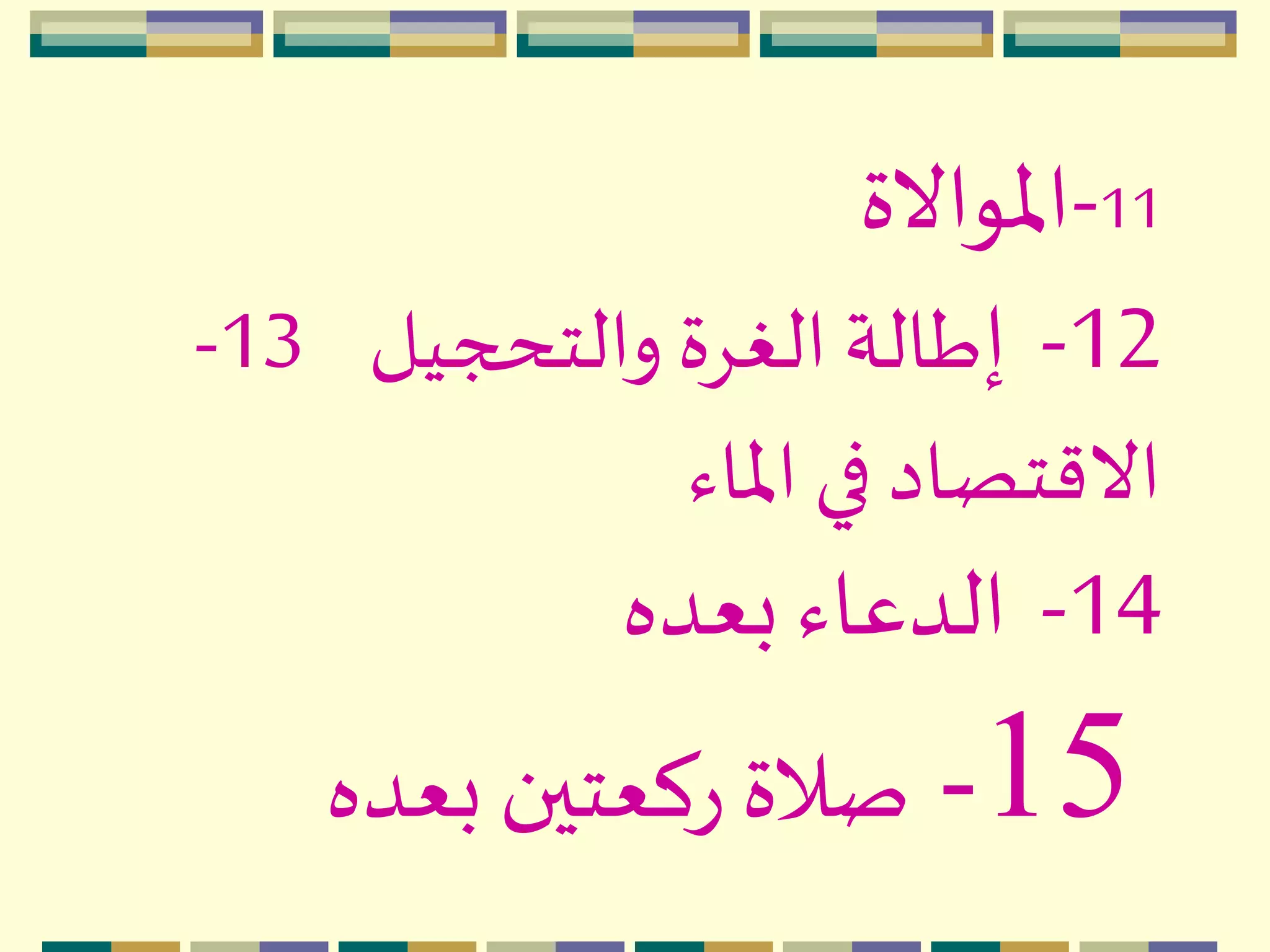 11-‫اْلواالة‬
12-‫إ‬‫والتحجيل‬ ‫الغِة‬ ‫طالة‬13-
‫اْلاء‬ ‫في‬ ‫االقتصاد‬
14-‫بعده‬ ‫الدعاء‬
15-‫بعده‬ ‫ركعتين‬ ‫صالة‬
 