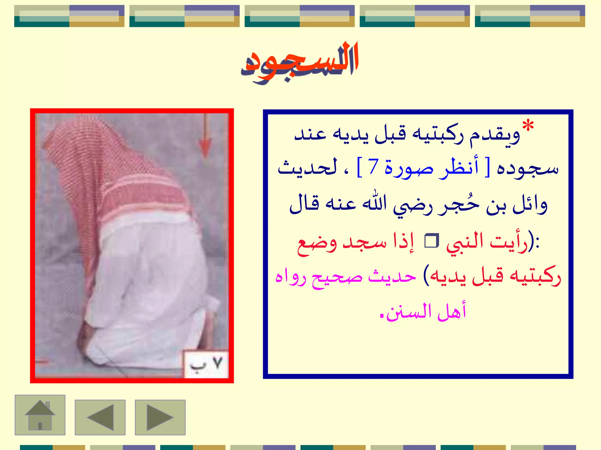 *‫عن‬ ‫يديه‬ ‫قبل‬ ‫ركبتيه‬ ‫ويقدم‬‫د‬
‫سجوده‬[‫ة‬‫ر‬‫صو‬ِ‫أنظ‬7]‫لحديث‬ ،
‫قال‬ ‫عنه‬ ‫هللا‬ ‫ي‬ ‫ض‬‫ر‬ ِ‫ج‬ ُ‫ح‬ َ ‫ب‬‫وائل‬
(:‫النبي‬‫أيت‬‫ر‬r‫وضع‬ ‫سجد‬ ‫إذا‬
‫يديه‬ ‫قبل‬ ‫ركبتيه‬)‫صحي‬ ‫حديث‬‫اه‬‫و‬‫ر‬ ‫ح‬
‫السنن‬‫أهل‬.
‫السجود‬
 