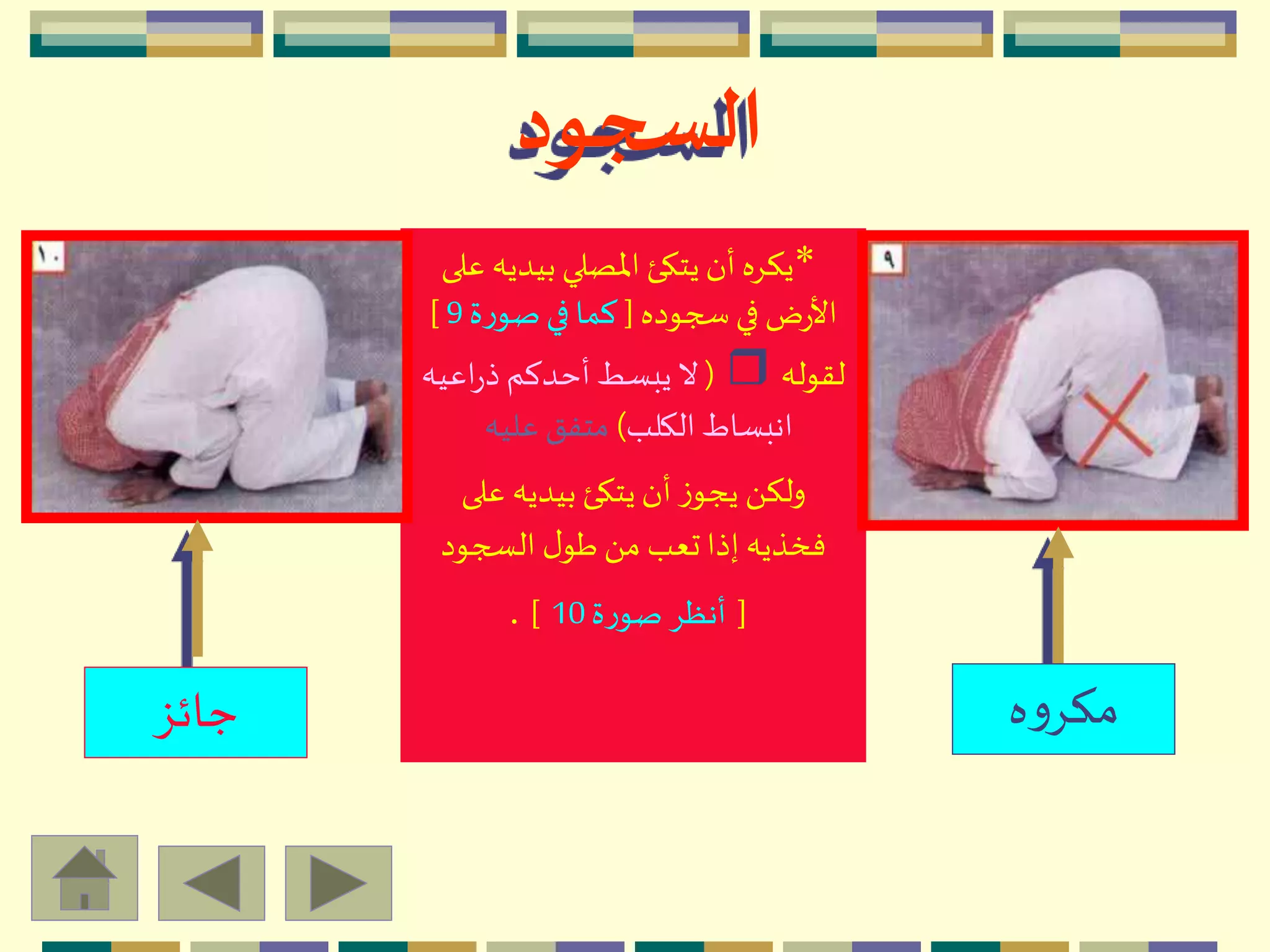 *‫بيديه‬ ‫اْلصلي‬ ‫يتكئ‬‫أن‬ ‫يكِه‬‫على‬
‫سجوده‬‫في‬ ‫ض‬‫ر‬‫األ‬[‫ة‬‫ر‬‫صو‬‫في‬ ‫كما‬9]
‫لقوله‬r(‫اعيه‬‫ر‬‫ذ‬ ‫أحدكم‬‫يبسط‬‫ال‬
‫الكلب‬ ‫انبساط‬)‫عليه‬ ‫متفق‬
‫على‬ ‫بيديه‬ ‫يتكئ‬‫أن‬ ‫ز‬‫يجو‬ َ ‫ولك‬
‫السجود‬ ‫ل‬‫طو‬َ ‫م‬ ‫تعب‬‫إذا‬ ‫فخذيه‬
[‫ة‬‫ر‬‫صو‬ ِ‫أنظ‬10].
‫ه‬‫و‬ِ‫مك‬‫جائز‬
‫السجود‬
 