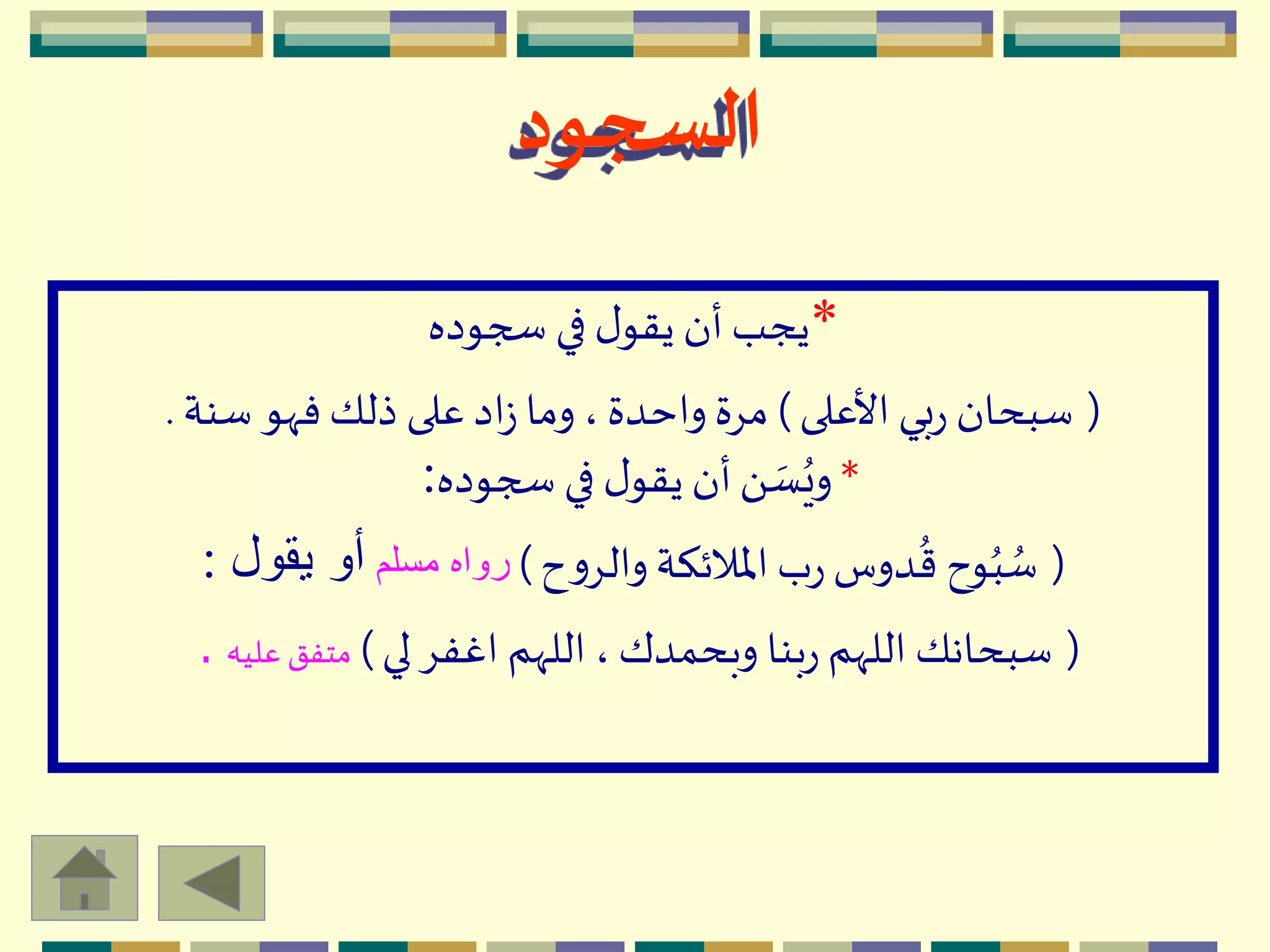 *‫سجوده‬ ‫في‬ ‫ل‬‫يقو‬ ‫أن‬‫يجب‬
(‫األعلى‬ ‫بي‬‫ر‬ ‫سبحان‬)‫سنة‬ ‫فّهو‬‫ذلك‬ ‫على‬‫اد‬‫ز‬ ‫وما‬ ،‫واحدة‬ ‫مِة‬.
*‫سجوده‬ ‫في‬ ‫ل‬‫يقو‬ ‫أن‬َ  ‫ه‬‫س‬ُ‫وي‬:
(‫ح‬‫و‬ِ‫وال‬‫اْلالئكة‬‫ب‬‫ر‬‫دوس‬
ُ
‫ق‬ ‫وح‬ُ‫ب‬ ُ‫س‬)‫مسلم‬ ‫رواه‬‫يقول‬ ‫أو‬:
(‫لي‬ ِ‫اغف‬ ‫اللّهم‬،‫وبحمدك‬ ‫بنا‬‫ر‬ ‫اللّهم‬ ‫سبحانك‬)‫عليه‬ ‫متفق‬.
‫السجود‬
 