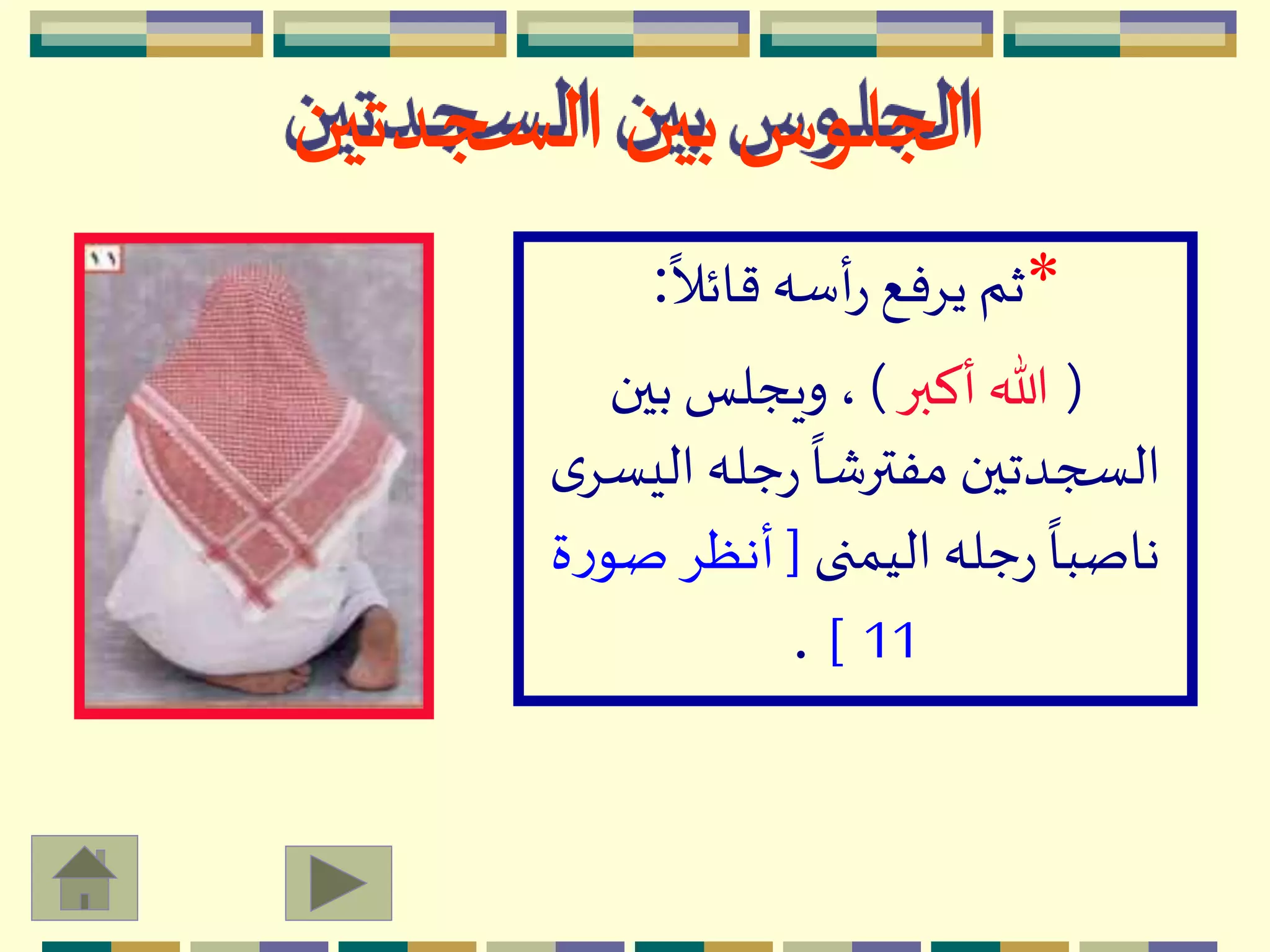 *
ً
‫قائال‬‫أسه‬‫ر‬ ‫يِفع‬ ‫ثم‬:
(‫أكبر‬ ‫هللا‬)‫بين‬ ‫ويجلس‬ ،
‫ال‬ ‫جله‬‫ر‬
ً
‫مفترشا‬ ‫السجدتين‬‫ى‬ِ‫يس‬
‫اليمنى‬ ‫جله‬‫ر‬
ً
‫ناصبا‬[‫ص‬ ِ‫أنظ‬‫ة‬‫ر‬‫و‬
11].
‫السجدتين‬ ‫بين‬‫الجلوس‬
 