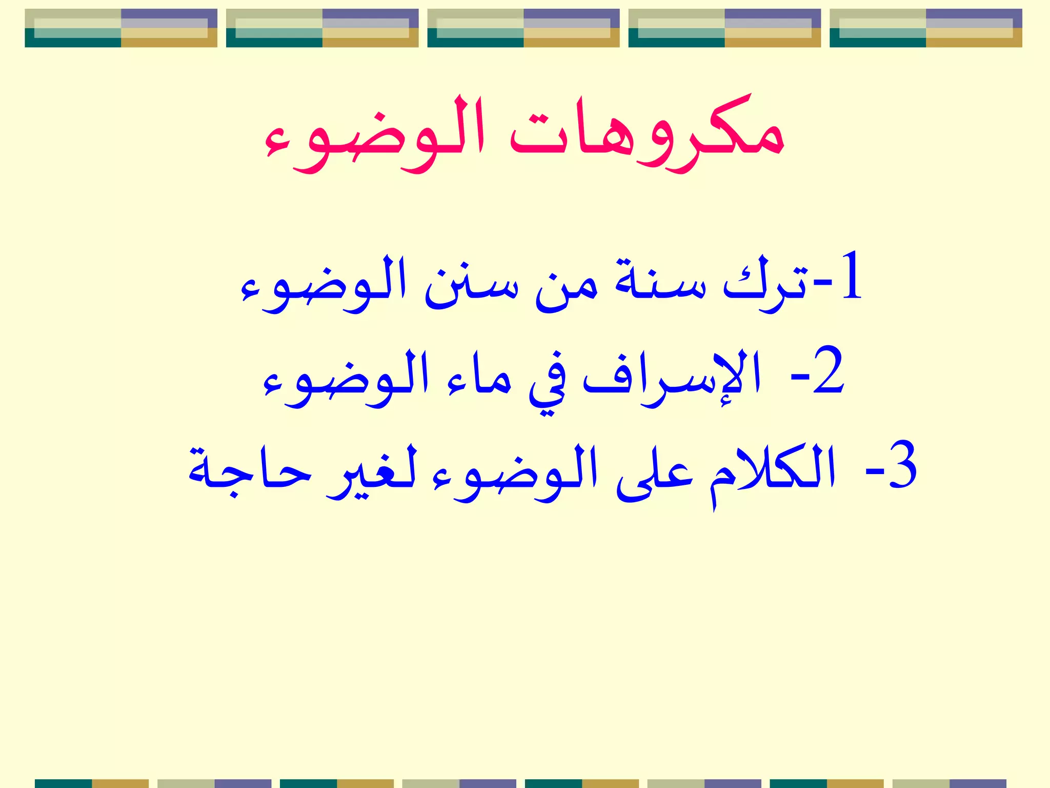 ‫الوضوء‬‫هات‬‫و‬ِ‫مك‬
1-‫الوضوء‬ ‫سنن‬ َ ‫م‬ ‫سنة‬ ‫تِك‬
2-‫الوضوء‬ ‫ماء‬ ‫في‬ ‫اف‬ِ‫اإلس‬
3-‫حاجة‬ ‫لغير‬ ‫الوضوء‬ ‫على‬ ‫الكالم‬
 