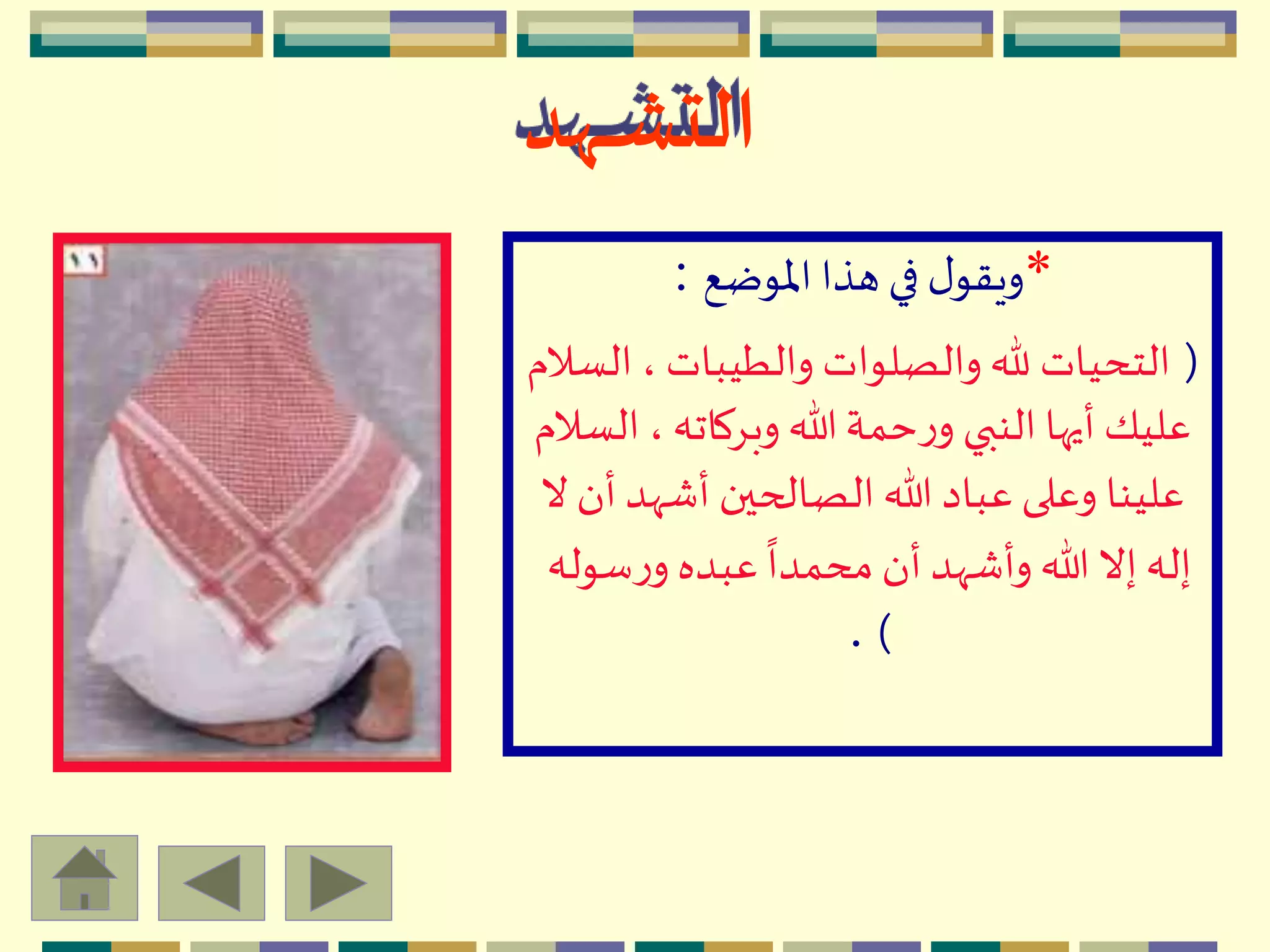 ‫ـهد‬‫ـ‬‫ـ‬‫ش‬‫الت‬
*‫اْلوضع‬ ‫هذا‬ ‫في‬ ‫ل‬‫ويقو‬:
(‫ا‬ ، ‫والطيبات‬ ‫والصلوات‬ ‫هلل‬ ‫التحيات‬‫لسالم‬
،‫وبِكاته‬ ‫هللا‬‫حمة‬‫ر‬‫و‬ ‫النبي‬ ‫أيها‬ ‫عليك‬‫السالم‬
‫أ‬ ‫أشّهد‬ ‫الصالحين‬‫هللا‬ ‫عباد‬‫وعلى‬ ‫علينا‬‫ال‬ ‫ن‬
‫سو‬‫ر‬‫و‬ ‫عبده‬
ً
‫محمدا‬ ‫أن‬ ‫وأشّهد‬ ‫هللا‬ ‫إال‬‫إله‬‫له‬
).
 