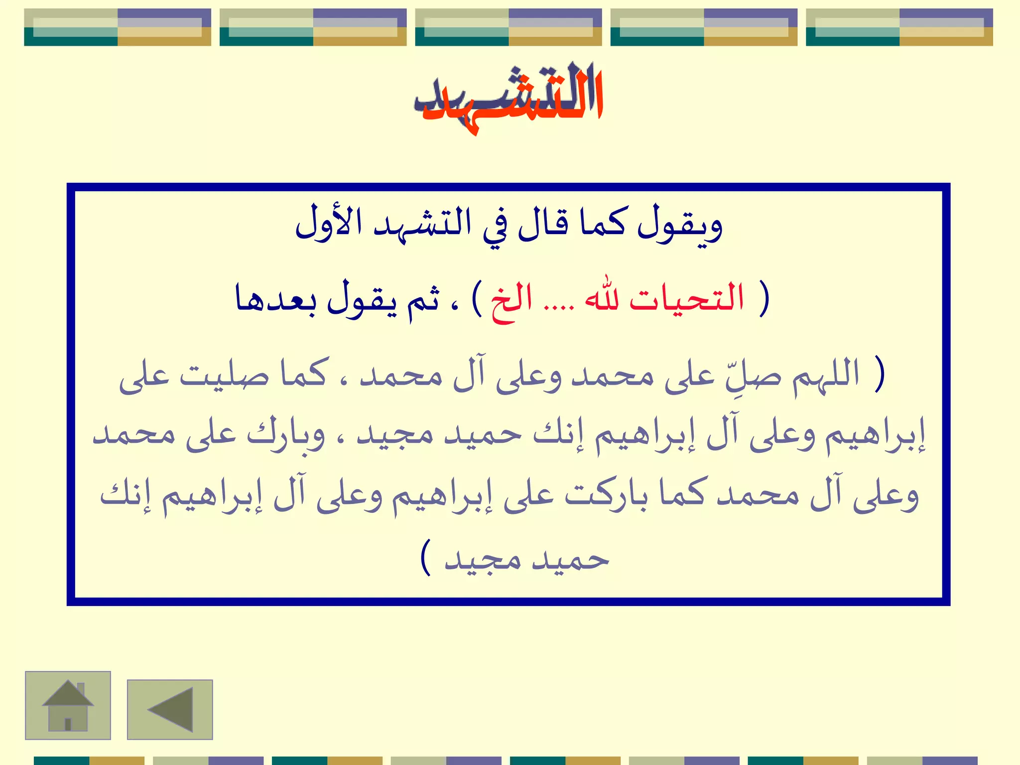 ‫ـهد‬‫ـ‬‫ـ‬‫ش‬‫الت‬
‫ل‬‫األو‬ ‫التّْهد‬ ‫في‬ ‫قال‬ ‫كما‬ ‫ل‬‫ويقو‬
(‫هلل‬ ‫التحيات‬....‫الخ‬)‫بعدها‬ ‫ل‬‫يقو‬ ‫ثم‬،
(‫على‬ ‫صليت‬ ‫كما‬،‫محمد‬ ‫آل‬ ‫وعلى‬‫محمد‬ ‫على‬ ِ
ّ‫صل‬ ‫اللّهم‬
‫مح‬ ‫على‬ ‫ك‬‫ر‬‫وبا‬ ،‫مجيد‬ ‫حميد‬ ‫إنك‬ ‫اهيم‬ِ‫إب‬ ‫آل‬ ‫وعلى‬ ‫اهيم‬ِ‫إب‬‫مد‬
‫إ‬ ‫اهيم‬ِ‫إب‬ ‫آل‬ ‫وعلى‬ ‫اهيم‬ِ‫إب‬ ‫على‬ ‫باركت‬ ‫كما‬ ‫محمد‬ ‫آل‬ ‫وعلى‬‫نك‬
‫مجيد‬ ‫حميد‬)
 