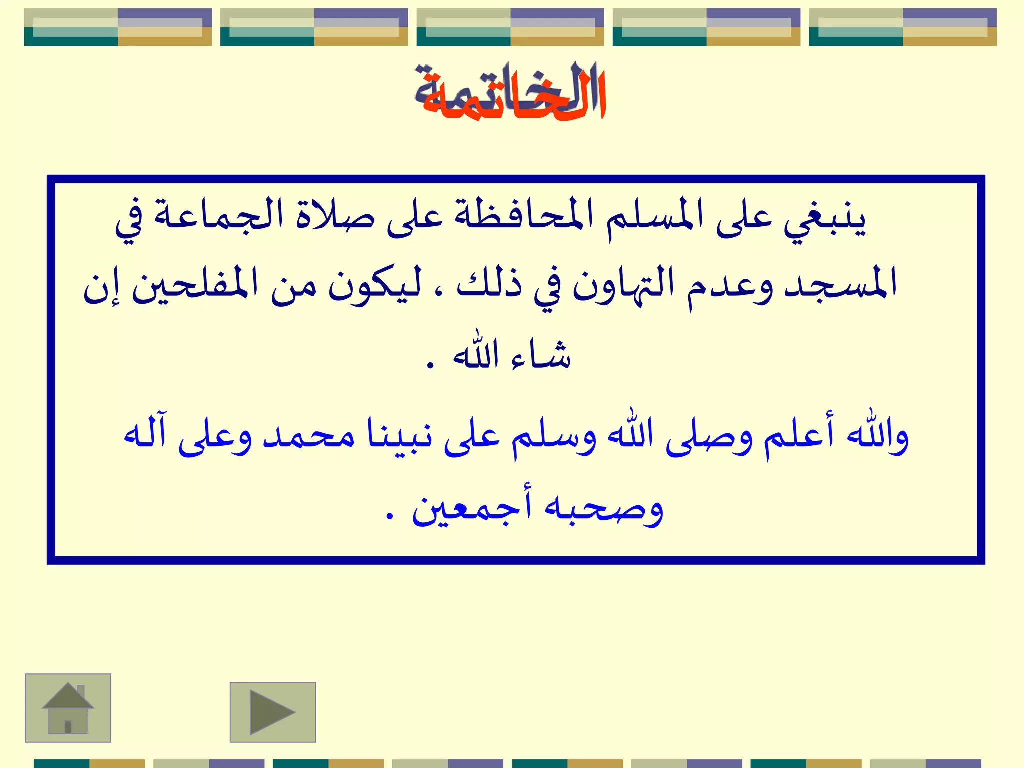 ‫ف‬ ‫الجماعة‬ ‫صالة‬ ‫على‬ ‫اْلحافظة‬ ‫اْلسلم‬ ‫على‬ ‫ينبغي‬‫ي‬
‫اْلفلح‬ َ ‫م‬ ‫ن‬‫ليكو‬، ‫ذلك‬ ‫في‬ ‫ن‬‫التهاو‬ ‫وعدم‬ ‫اْلسجد‬‫إن‬ ‫ين‬
‫هللا‬ ‫شاء‬.
‫آ‬ ‫وعلى‬ ‫محمد‬‫نبينا‬ ‫على‬ ‫وسلم‬ ‫هللا‬ ‫وصلى‬ ‫أعلم‬ ‫وهللا‬‫له‬
‫أجمعين‬ ‫وصحبه‬.
‫الخاتمة‬
 