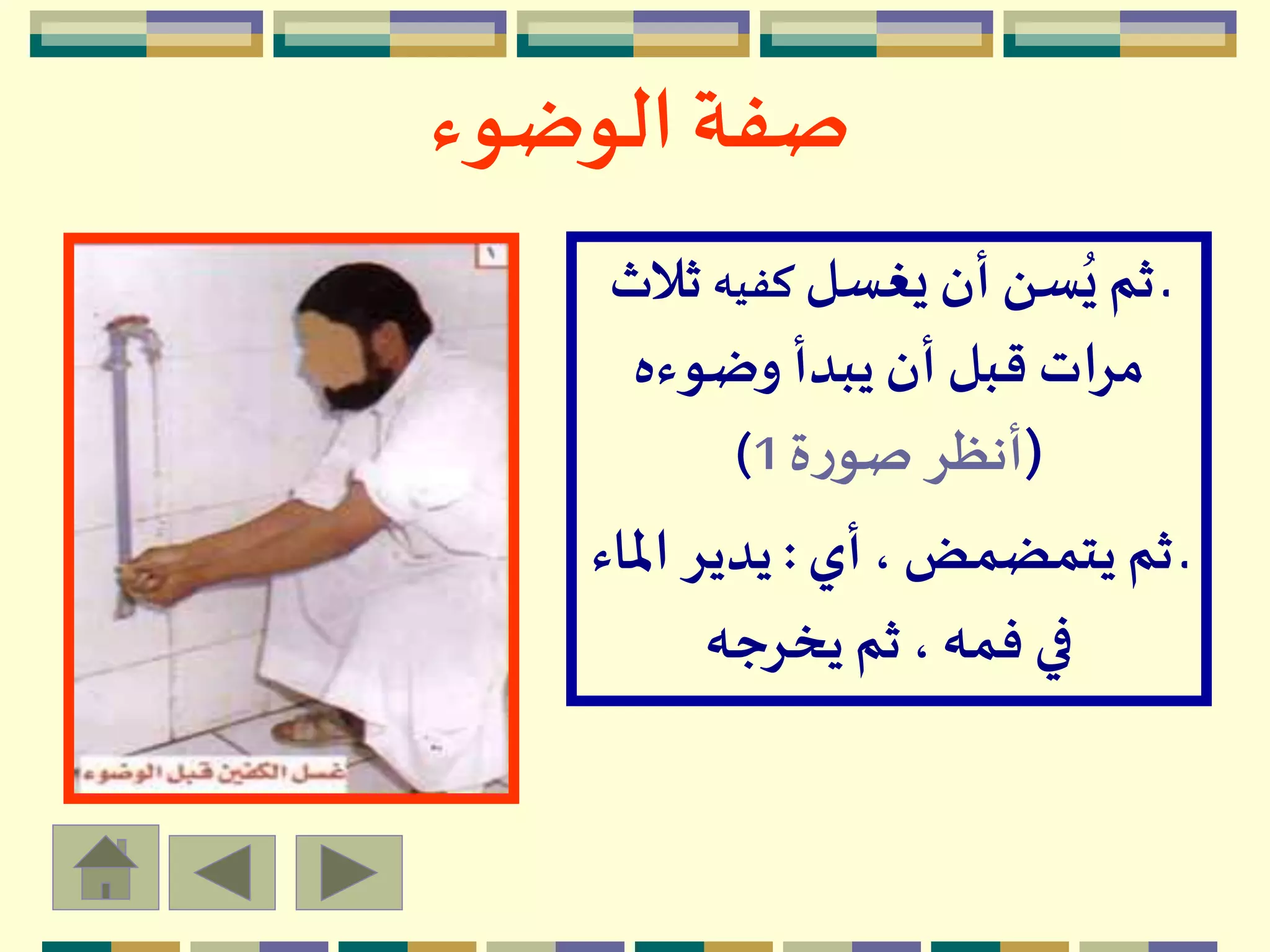 ‫الوضوء‬ ‫صفة‬
‫يغسل‬ ‫أن‬ ‫سن‬ُ‫ي‬‫ثم‬ ‫ـ‬‫كفيه‬‫ث‬‫الث‬
‫وضوءه‬ ‫يبدأ‬ ‫أن‬ ‫قبل‬ ‫مرات‬
(‫ة‬‫ر‬‫صو‬ ‫أنظر‬1)
‫أي‬، ‫يتمضمض‬‫ثم‬ ‫ـ‬:‫امل‬ ‫يدير‬‫اء‬
‫يخرجه‬ ‫ثم‬، ‫فمه‬ ‫في‬
 