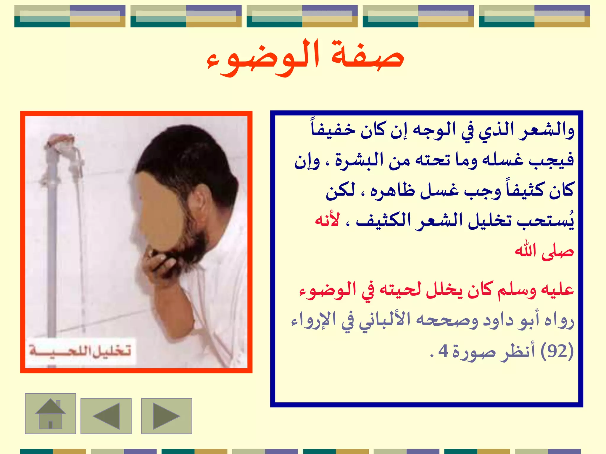 ‫الوضوء‬ ‫صفة‬
ً
‫خفيفا‬‫كان‬ ‫إن‬‫الوجه‬ ‫في‬‫الذي‬‫والشعر‬
‫و‬ ،‫البشرة‬‫من‬‫تحته‬ ‫وما‬‫غسله‬ ‫فيجب‬‫إن‬
‫لكن‬ ،‫ظاهره‬‫غسل‬ ‫وجب‬
ً
‫كثيفا‬‫كان‬
، ‫الكثيف‬‫الشعر‬‫تخليل‬ ‫ستحب‬ُ‫ي‬‫أل‬‫نه‬
‫هللا‬ ‫صلى‬
‫الو‬ ‫في‬ ‫لحيته‬‫يخلل‬ ‫كان‬ ‫وسلم‬ ‫عليه‬‫ضوء‬
‫اإل‬ ‫في‬‫األلباني‬ ‫وصححه‬ ‫داود‬‫أبو‬‫اه‬‫و‬‫ر‬‫اء‬‫و‬‫ر‬
(92)‫ة‬‫ر‬‫صو‬‫أنظر‬4.
 