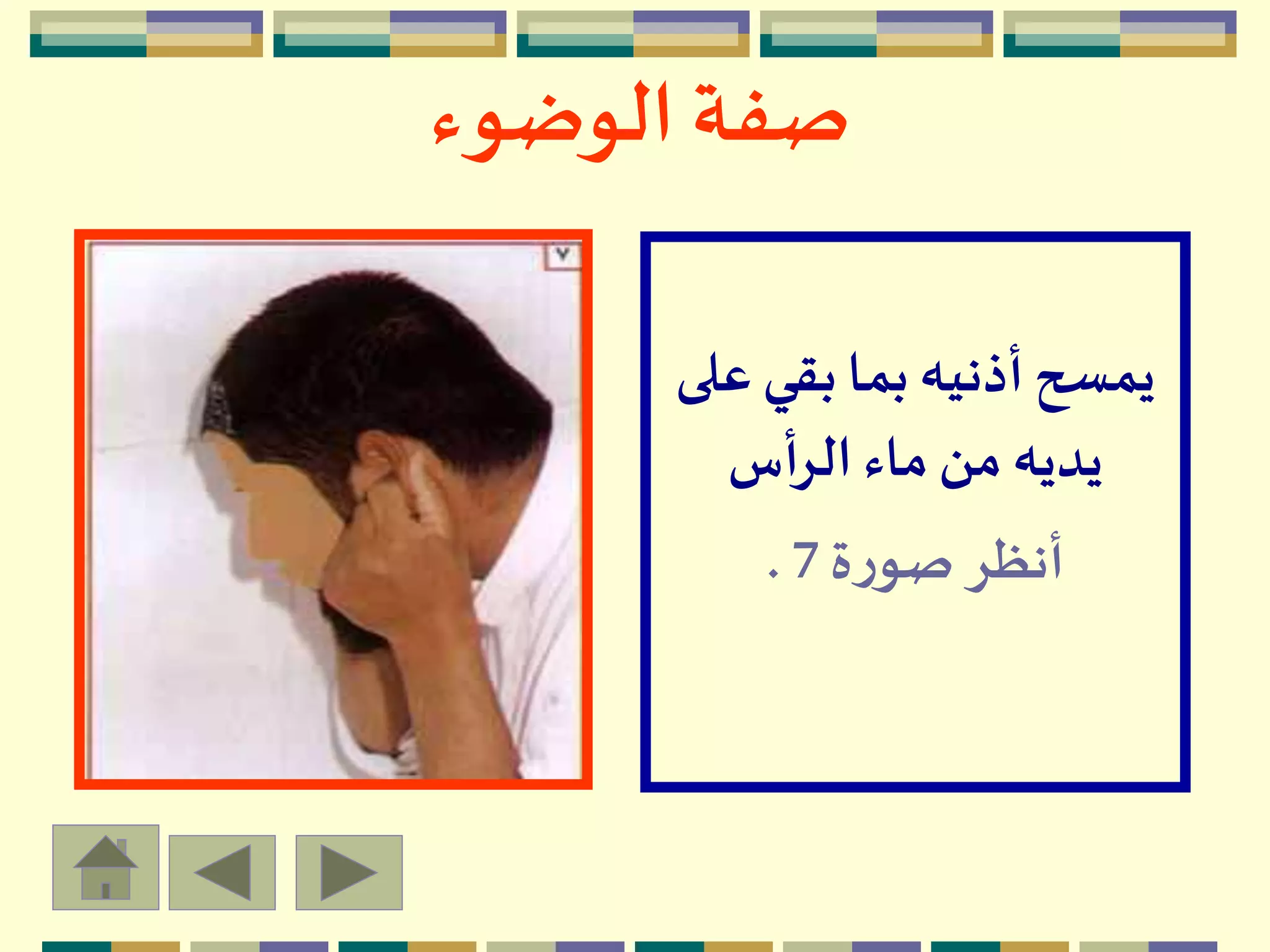 ‫الوضوء‬ ‫صفة‬
‫ع‬‫بقي‬ ‫بما‬ ‫أذنيه‬ ‫يمسح‬‫لى‬
‫أس‬‫ر‬‫ال‬ ‫ماء‬‫من‬ ‫يديه‬
‫ة‬‫ر‬‫صو‬ ‫أنظر‬7.
 