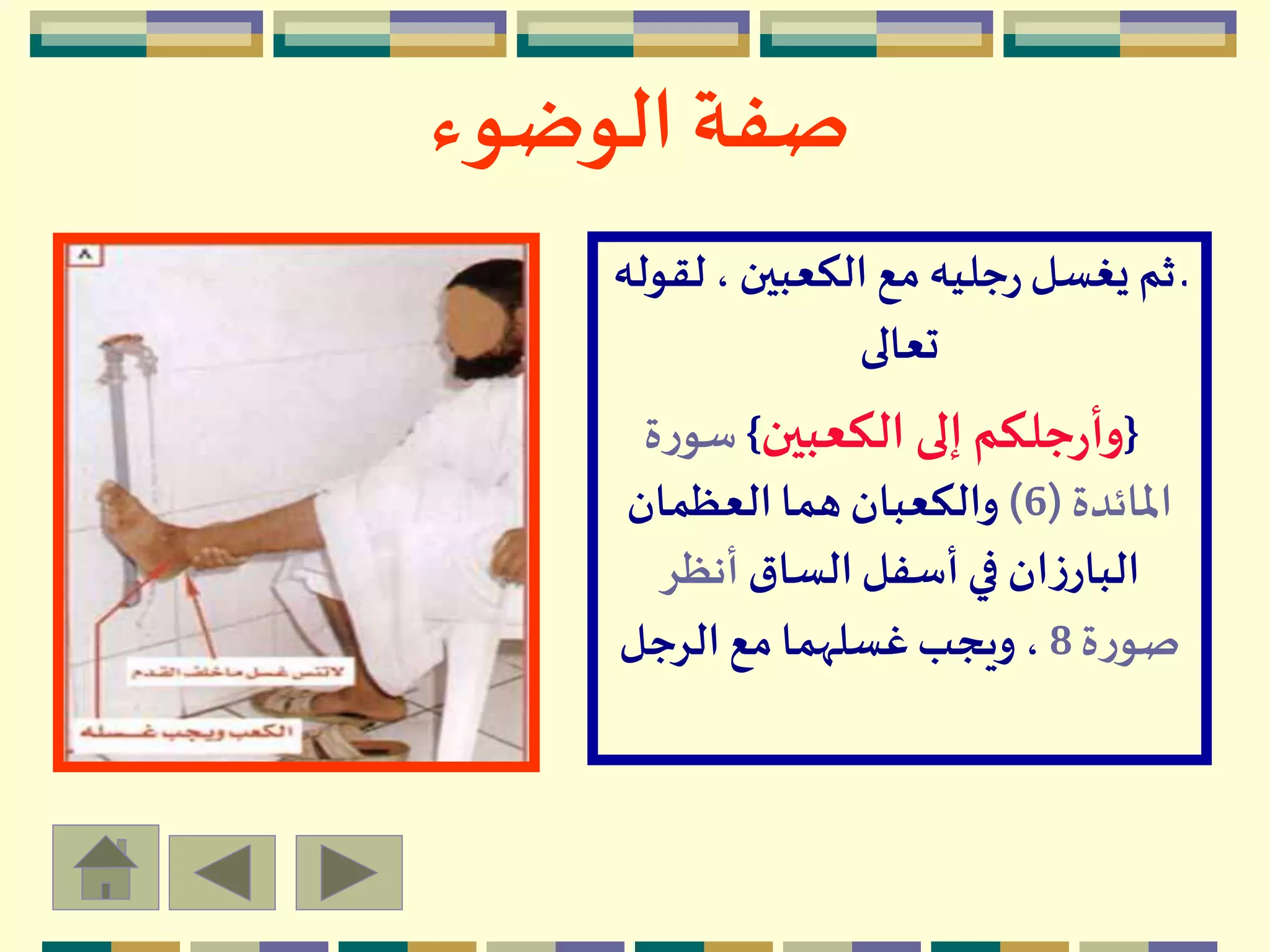 ‫الوضوء‬ ‫صفة‬
‫ل‬ ، ‫الكعبين‬ ‫مع‬ ‫جليه‬‫ر‬‫يغسل‬ ‫ثم‬‫ـ‬‫قوله‬
‫تعالى‬
{‫الكعبين‬ ‫إلى‬‫جلكم‬‫ر‬‫وأ‬}‫ة‬‫ر‬‫سو‬
‫املائدة‬(6)‫العظمان‬‫هما‬ ‫والكعبان‬
‫الساق‬‫أسفل‬‫في‬ ‫ان‬‫ز‬‫البار‬‫أنظر‬
‫ة‬‫ر‬‫صو‬8‫الرجل‬ ‫مع‬ ‫غسلهما‬‫ويجب‬ ،
 