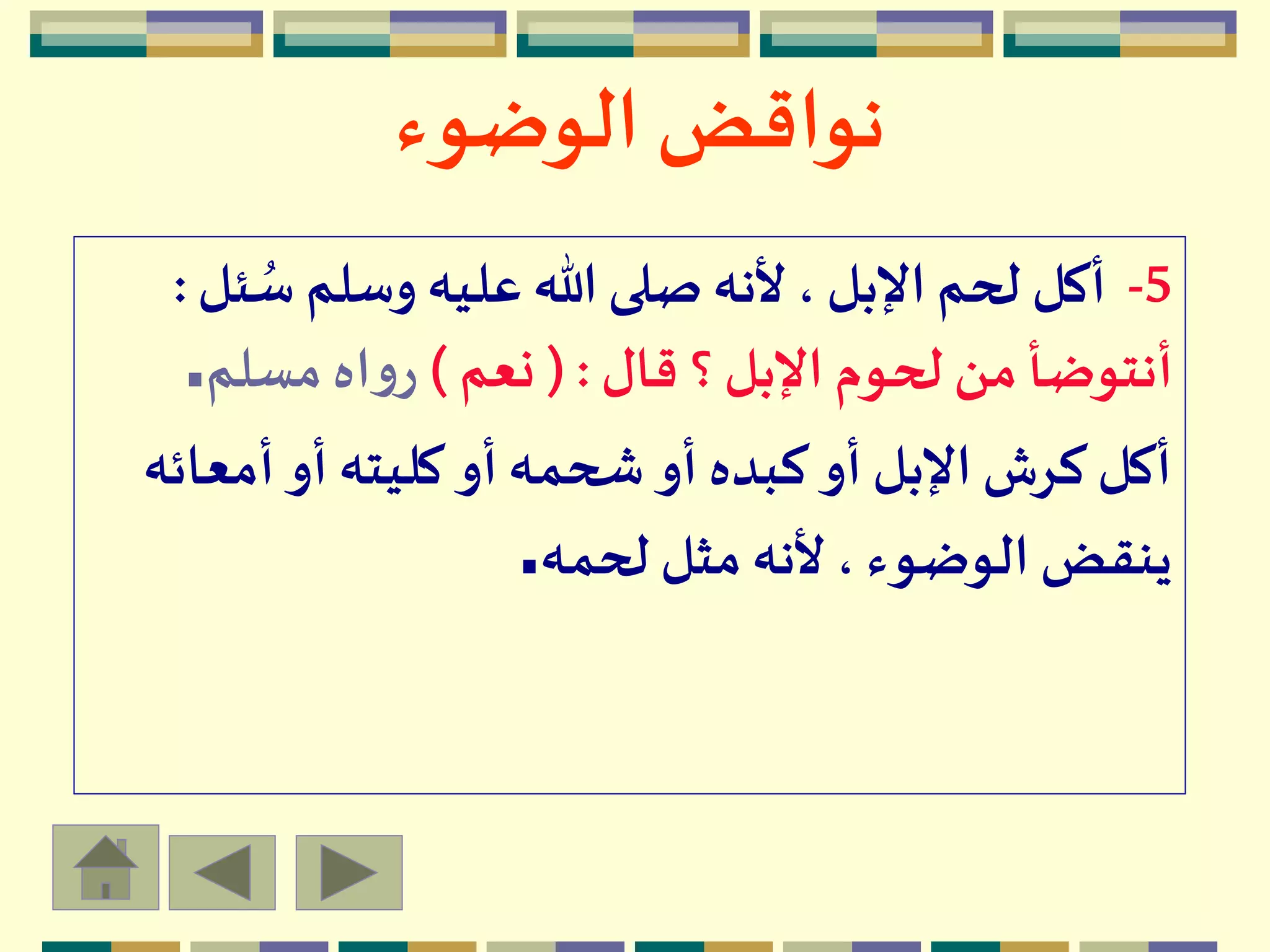 ‫الوضوء‬ ‫نواقض‬
5-ُ‫س‬ ‫وسلم‬ ‫عليه‬ ‫هللا‬ ‫صلى‬‫ألنه‬ ،‫اإلبل‬‫لحم‬ ‫أكل‬‫ئل‬:
‫قال‬ ‫؟‬ ‫اإلبل‬ ‫لحوم‬ ‫من‬ ‫أنتوضأ‬(:‫نعم‬)‫مسلم‬ ‫اه‬‫و‬‫ر‬.
‫أمع‬ ‫أو‬ ‫كليته‬ ‫أو‬‫شحمه‬ ‫أو‬ ‫كبده‬ ‫أو‬ ‫اإلبل‬ ‫كرش‬ ‫أكل‬‫ائه‬
‫لحمه‬ ‫مثل‬‫ألنه‬ ، ‫الوضوء‬ ‫ينقض‬.
 