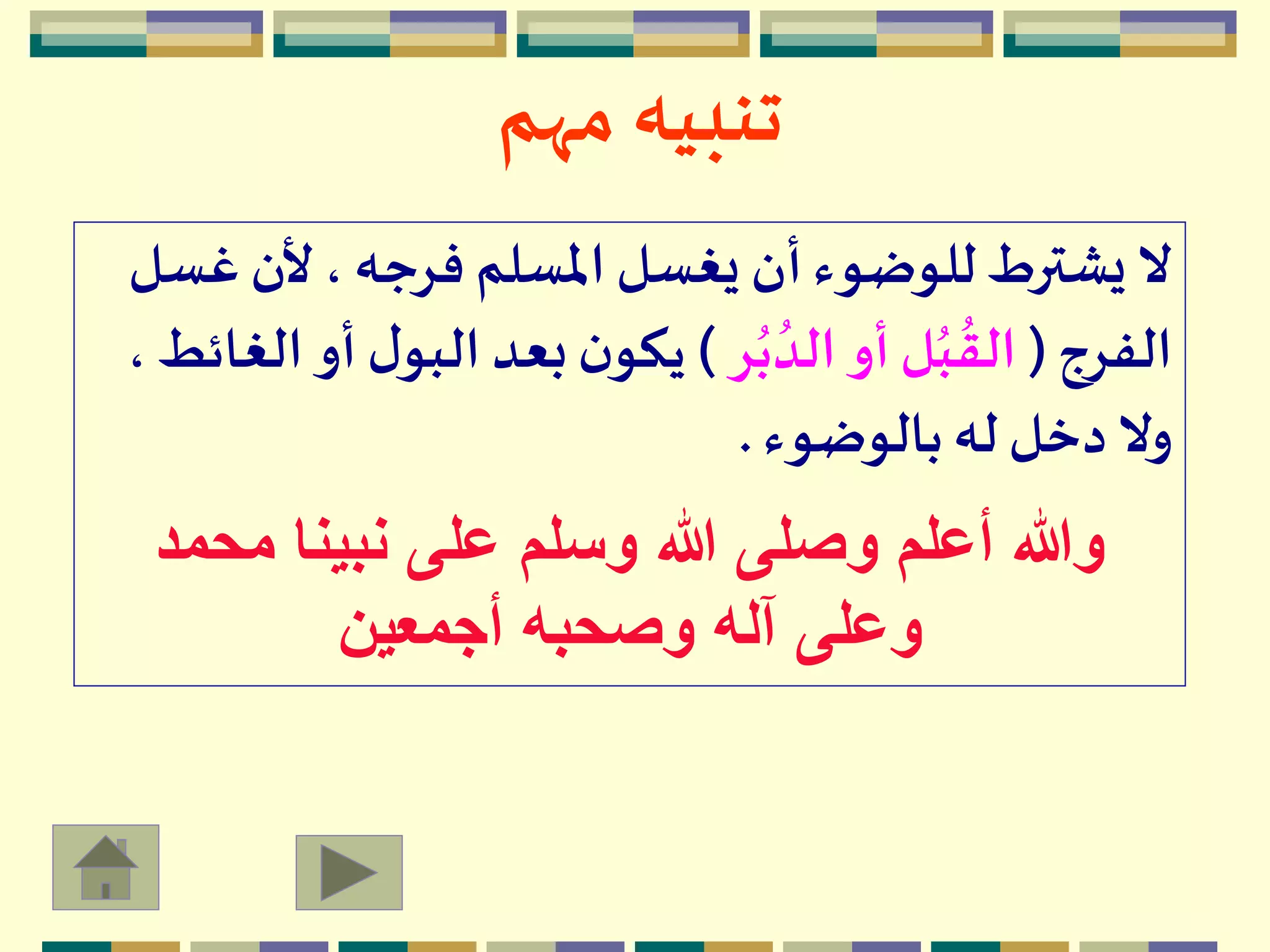 ‫مهم‬ ‫تنبيه‬
‫غ‬ ‫ألن‬، ‫فرجه‬ ‫املسلم‬ ‫يغسل‬ ‫أن‬‫للوضوء‬‫يشترط‬ ‫ال‬‫سل‬
‫الفرج‬(‫ر‬ُ‫ب‬ ُ‫الد‬ ‫أو‬‫ل‬ُ‫ب‬
ُ
‫الق‬)‫أو‬ ‫ل‬‫البو‬ ‫بعد‬‫ن‬‫يكو‬، ‫الغائط‬
‫بالوضوء‬‫له‬ ‫دخل‬‫وال‬.
‫محمد‬ ‫نبينا‬ ‫على‬ ‫وسلم‬ ‫هللا‬ ‫وصلى‬ ‫أعلم‬ ‫وهللا‬
‫أجمعين‬ ‫وصحبه‬ ‫آله‬ ‫وعلى‬
 