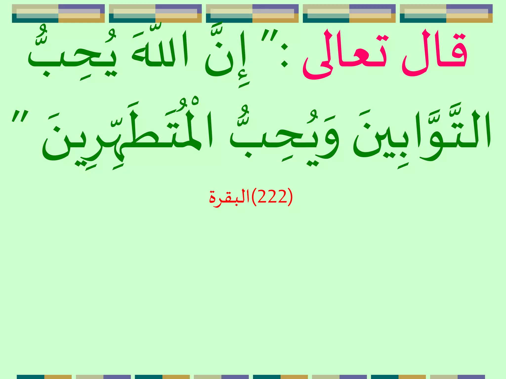 ‫تعالى‬ ‫قال‬:”‫ه‬ ّ
‫الل‬ َّ‫ن‬ِ‫إ‬‫ب‬ ِ‫ح‬ُ‫ي‬
ُ‫ي‬‫ه‬‫و‬ ‫ه‬‫ين‬ِ‫اب‬َّ‫و‬َّ‫الت‬
‫ه‬
‫ط‬‫ه‬‫ت‬
ُ ‫م‬
‫اْل‬ ‫ب‬ ِ‫ح‬‫ه‬َ ‫ي‬ِِِ
ّ‫ّه‬”
(222)‫البقِة‬
 
