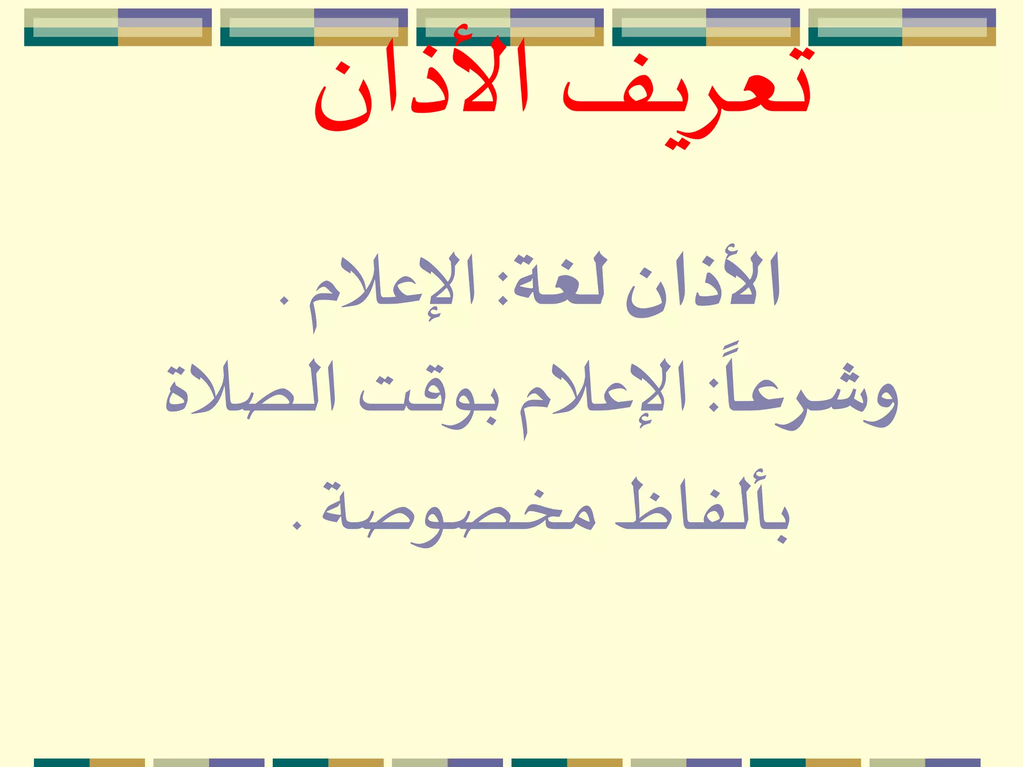 ‫األذان‬ ‫تعِيف‬
‫لغة‬ ‫األذان‬:‫اإلعالم‬.
ً
‫وشرعا‬:‫الصال‬ ‫بوقت‬ ‫اإلعالم‬‫ة‬
‫مخصوصة‬‫بألفاظ‬.
 