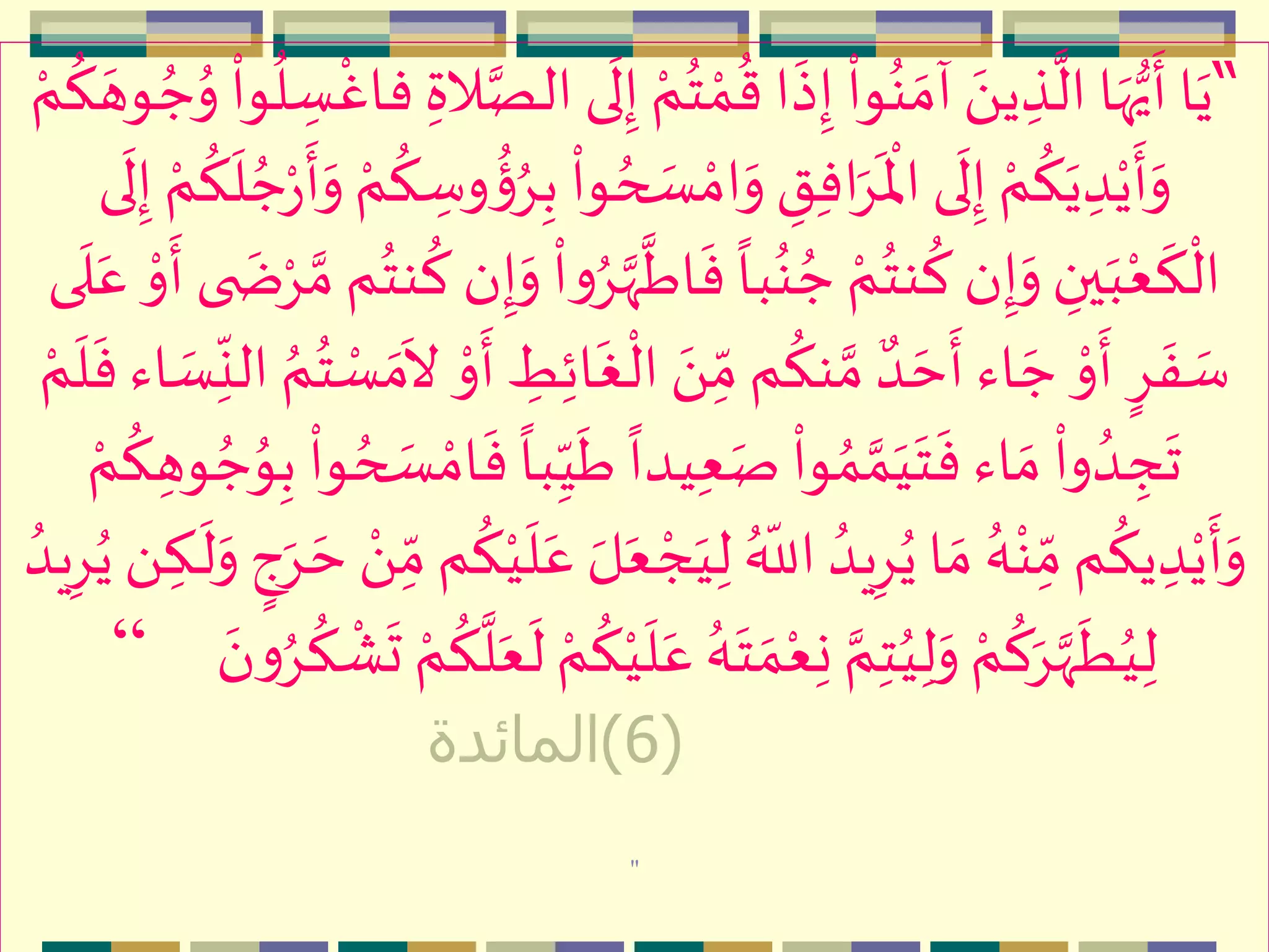 “‫م‬‫م‬ُ‫ت‬ ‫م‬‫م‬
ُ
‫ق‬ ‫ا‬
‫ه‬
‫ذ‬ِ‫إ‬
‫م‬
‫وا‬ُ‫ن‬ ‫ه‬‫آم‬ ‫ه‬َ ‫ي‬ ِ‫ذ‬
َّ
‫ال‬ ‫ا‬‫ه‬‫ه‬‫ي‬
‫ه‬
‫أ‬‫ا‬‫ه‬‫ي‬ُ‫و‬
‫م‬
‫وا‬
ُ
‫ل‬ ِ‫س‬
‫م‬
‫فاغ‬ ِ‫الة‬َّ‫الص‬‫ى‬
‫ه‬
‫ل‬ِ‫إ‬‫م‬‫م‬
ُ
‫ك‬ ‫ه‬‫وه‬ ُ‫ج‬
ُ‫ح‬ ‫ه‬‫س‬ ‫م‬‫ام‬‫ه‬‫و‬ ِ‫ق‬ِ‫ف‬‫ا‬‫ه‬ِ
‫ه‬ ‫م‬
‫اْل‬‫ى‬
‫ه‬
‫ل‬ِ‫إ‬ ‫م‬‫م‬
ُ
‫ك‬‫ه‬‫ي‬ ِ‫د‬‫م‬‫ي‬
‫ه‬
‫أ‬‫ه‬‫و‬
ُ
‫ك‬
‫ه‬
‫ل‬ ُ‫ج‬‫م‬‫ر‬
‫ه‬
‫أ‬‫ه‬‫و‬ ‫م‬‫م‬
ُ
‫ك‬ ِ‫وس‬
ُ
‫ؤ‬ُِِ‫ب‬
‫م‬
‫وا‬‫ى‬
‫ه‬
‫ل‬ِ‫إ‬ ‫م‬‫م‬
َّ
‫اط‬
‫ه‬
‫ف‬
ً
‫با‬ُ‫ن‬ ُ‫ج‬ ‫م‬‫م‬ُ‫نت‬
ُ
‫ك‬‫ن‬ِ‫إ‬‫ه‬‫و‬ ِ‫ين‬‫ه‬‫ب‬‫م‬‫ع‬
‫ه‬
‫ك‬
‫م‬
‫ال‬‫ه‬‫ض‬‫م‬ِ َّ‫م‬‫م‬ُ‫نت‬
ُ
‫ك‬ ‫ن‬ِ‫إ‬‫ه‬‫و‬
‫م‬
‫ا‬‫و‬َُِّ‫ّه‬‫ى‬
‫ه‬
‫ل‬‫ه‬‫ع‬ ‫م‬‫و‬
‫ه‬
‫أ‬‫ى‬
ِ‫ئ‬‫ا‬
‫ه‬
‫غ‬
‫م‬
‫ال‬ ‫ه‬َ ِ
ّ‫م‬‫م‬
ُ
‫نك‬ َّ‫م‬ ٌ‫د‬ ‫ه‬‫ح‬
‫ه‬
‫أ‬‫اء‬ ‫ه‬‫ج‬ ‫م‬‫و‬
‫ه‬
‫أ‬ ٍِ
‫ه‬
‫ف‬ ‫ه‬‫س‬‫ه‬‫س‬ِ
ّ
‫الن‬ ُ‫م‬ُ‫ت‬ ‫م‬‫س‬ ‫ه‬‫م‬
‫ه‬
‫ال‬ ‫م‬‫و‬
‫ه‬
‫أ‬ ِ‫ط‬‫م‬‫م‬
‫ه‬
‫ل‬
‫ه‬
‫ف‬‫اء‬
ِ
ّ‫ي‬
‫ه‬
‫ط‬
ً
‫يدا‬ِ‫ع‬‫ه‬‫ص‬
‫م‬
‫وا‬ُ‫م‬ َّ‫م‬‫ه‬‫ي‬‫ه‬‫ت‬
‫ه‬
‫ف‬ ‫اء‬ ‫ه‬‫م‬
‫م‬
‫وا‬ ُ‫د‬ ِ‫ج‬
‫ه‬
‫ت‬ِ‫وه‬ ُ‫ج‬ُ‫و‬ِ‫ب‬
‫م‬
‫وا‬ ُ‫ح‬ ‫ه‬‫س‬ ‫م‬‫ام‬
‫ه‬
‫ف‬
ً
‫با‬‫م‬‫م‬
ُ
‫ك‬
‫ه‬‫ي‬ِ‫ل‬ ُ ّ
‫الل‬ ُ‫يد‬ُِِ‫ي‬ ‫ا‬ ‫ه‬‫م‬ ُ‫ه‬‫م‬‫ن‬ِ
ّ‫م‬‫م‬
ُ
‫يك‬ ِ‫د‬‫م‬‫ي‬
‫ه‬
‫أ‬‫ه‬‫و‬‫ه‬‫و‬ ٍ‫ج‬‫ه‬ِ ‫ه‬‫ح‬ ‫م‬َ ِ
ّ‫م‬‫م‬
ُ
‫ك‬‫م‬‫ي‬
‫ه‬
‫ل‬‫ه‬‫ع‬ ‫ه‬‫ل‬‫ه‬‫ع‬ ‫م‬‫ج‬ُ‫يد‬ُِِ‫ي‬ َ  ِ‫ـك‬
‫ه‬
‫ل‬
‫ه‬‫ع‬ ُ‫ه‬‫ه‬‫ت‬ ‫ه‬‫م‬‫م‬‫ع‬ِ‫ن‬ َّ‫م‬ِ‫ت‬ُ‫ي‬ِ‫ل‬‫ه‬‫و‬ ‫م‬‫م‬
ُ
‫ك‬‫ه‬َِّ‫ّه‬
‫ه‬
‫ط‬ُ‫ي‬ِ‫ل‬ُِ
ُ
‫ك‬
‫م‬
ْ
‫ه‬
‫ت‬ ‫م‬‫م‬
ُ
‫ك‬
َّ
‫ل‬‫ه‬‫ع‬
‫ه‬
‫ل‬ ‫م‬‫م‬
ُ
‫ك‬‫م‬‫ي‬
‫ه‬
‫ل‬‫ه‬‫ن‬‫و‬“
(6)‫المائدة‬
"
 