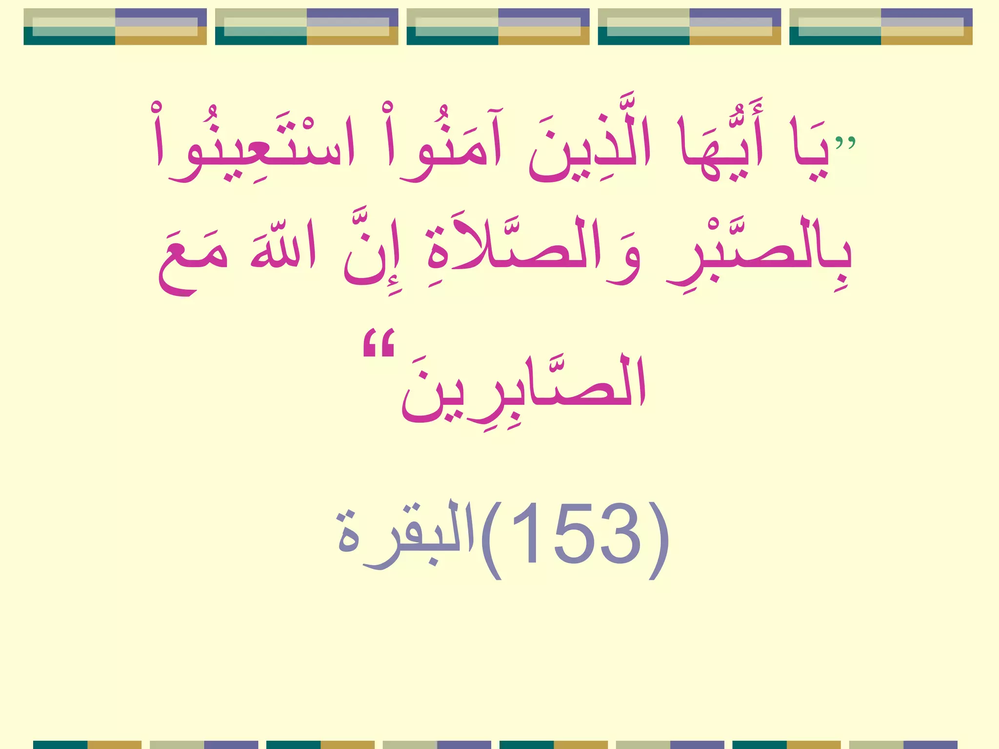 ”‫ا‬َ‫ي‬‫ا‬َ‫ه‬ُّ‫ي‬َ‫أ‬َ‫م‬‫آ‬ َ‫ين‬ِ‫ذ‬َّ‫ل‬‫ا‬ُ‫ن‬‫ي‬ِ‫ع‬َ‫ت‬ْ‫س‬‫ا‬ ْ‫ا‬‫و‬ُ‫ن‬ْ‫ا‬‫و‬
َ‫ال‬َّ‫ص‬‫ال‬ َ‫و‬ ِ‫ر‬ْ‫ب‬َّ‫ص‬‫ال‬ِ‫ب‬َ ّ‫الل‬ َّ‫ن‬ِ‫إ‬ ِ‫ة‬َ‫م‬َ‫ع‬
َ‫ين‬ ِ‫ر‬ِ‫ب‬‫ا‬َّ‫ص‬‫ال‬“
(153)‫البقرة‬
 