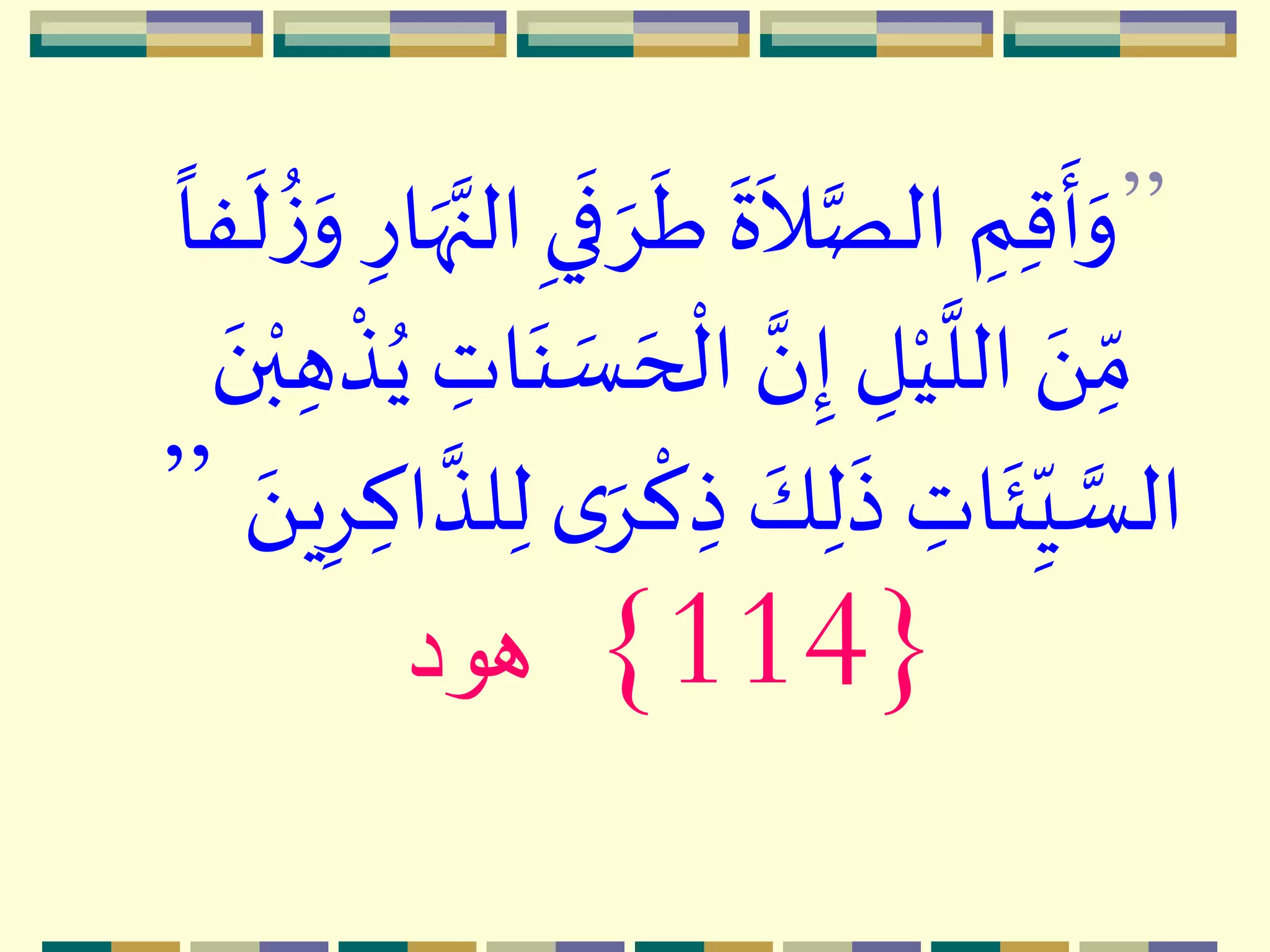 ”‫ه‬ِ
‫ه‬
‫ط‬
‫ه‬
‫ة‬
‫ه‬
‫ال‬َّ‫الص‬ ِ‫م‬ِ‫ق‬
‫ه‬
‫أ‬‫ه‬‫و‬ِ‫ار‬‫ه‬‫ه‬َّ‫الن‬ ِ‫ي‬
‫ه‬
‫ف‬
ً
‫فا‬
‫ه‬
‫ل‬
ُ‫ز‬‫ه‬‫و‬
‫م‬
‫ال‬ َّ‫ن‬ِ‫إ‬ ِ‫ل‬‫م‬‫ي‬
َّ
‫الل‬ ‫ه‬َ ِ
ّ‫م‬ِ‫ه‬
‫م‬
‫ذ‬ُ‫ي‬ ِ‫ات‬‫ه‬‫ن‬ ‫ه‬‫س‬ ‫ه‬‫ح‬‫ه‬‫ن‬‫م‬‫ب‬
ِ‫ذ‬ ‫ه‬‫ك‬ِ‫ل‬
‫ه‬
‫ذ‬ ِ‫ات‬
‫ه‬
‫ئ‬ِ
ّ‫ـي‬ َّ‫الس‬ِِ ِ‫اك‬
َّ
‫لذ‬ِ‫ل‬ ‫ى‬‫ه‬ِ
‫م‬
‫ك‬‫ه‬َ ‫ي‬”
{114}‫هود‬
 