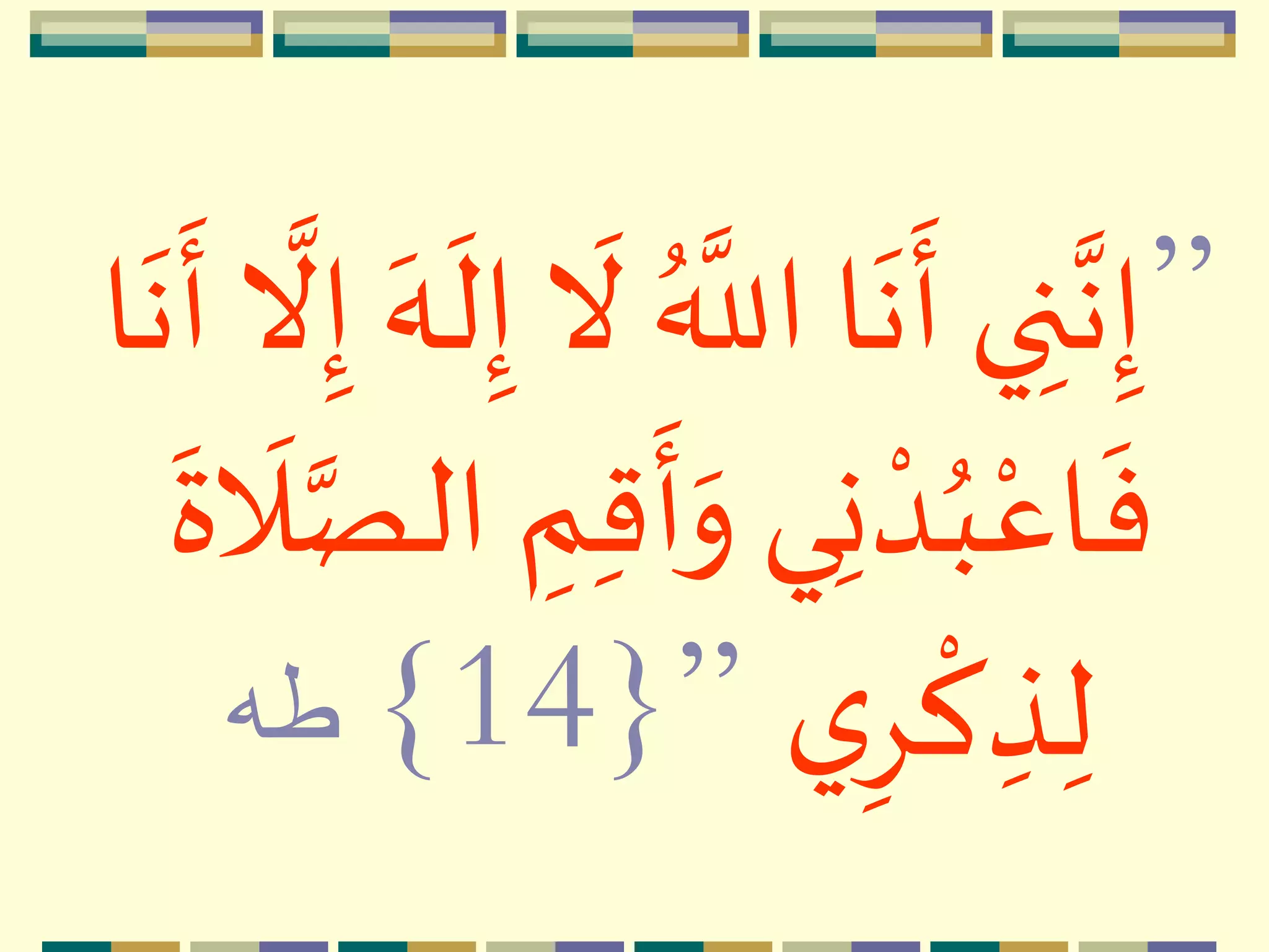 ”ُ َّ
‫الل‬ ‫ا‬
‫ه‬
‫ن‬
‫ه‬
‫أ‬‫ي‬ ِ‫ن‬َّ‫ن‬ِ‫إ‬ِ‫إ‬ ‫ه‬‫ه‬
‫ه‬
‫ل‬ِ‫إ‬
‫ه‬
‫ال‬‫ا‬
‫ه‬
‫ن‬
‫ه‬
‫أ‬
َّ
‫ال‬
ِ‫ق‬
‫ه‬
‫أ‬‫ه‬‫و‬ ‫ي‬ِ‫ن‬ ‫م‬‫د‬ُ‫ب‬‫م‬‫اع‬
‫ه‬
‫ف‬
‫ه‬
‫ة‬
‫ه‬
‫ال‬َّ‫الص‬ ِ‫م‬
‫ي‬ِِ
‫م‬
‫ك‬ ِ‫ذ‬ِ‫ل‬”{14}‫طه‬
 