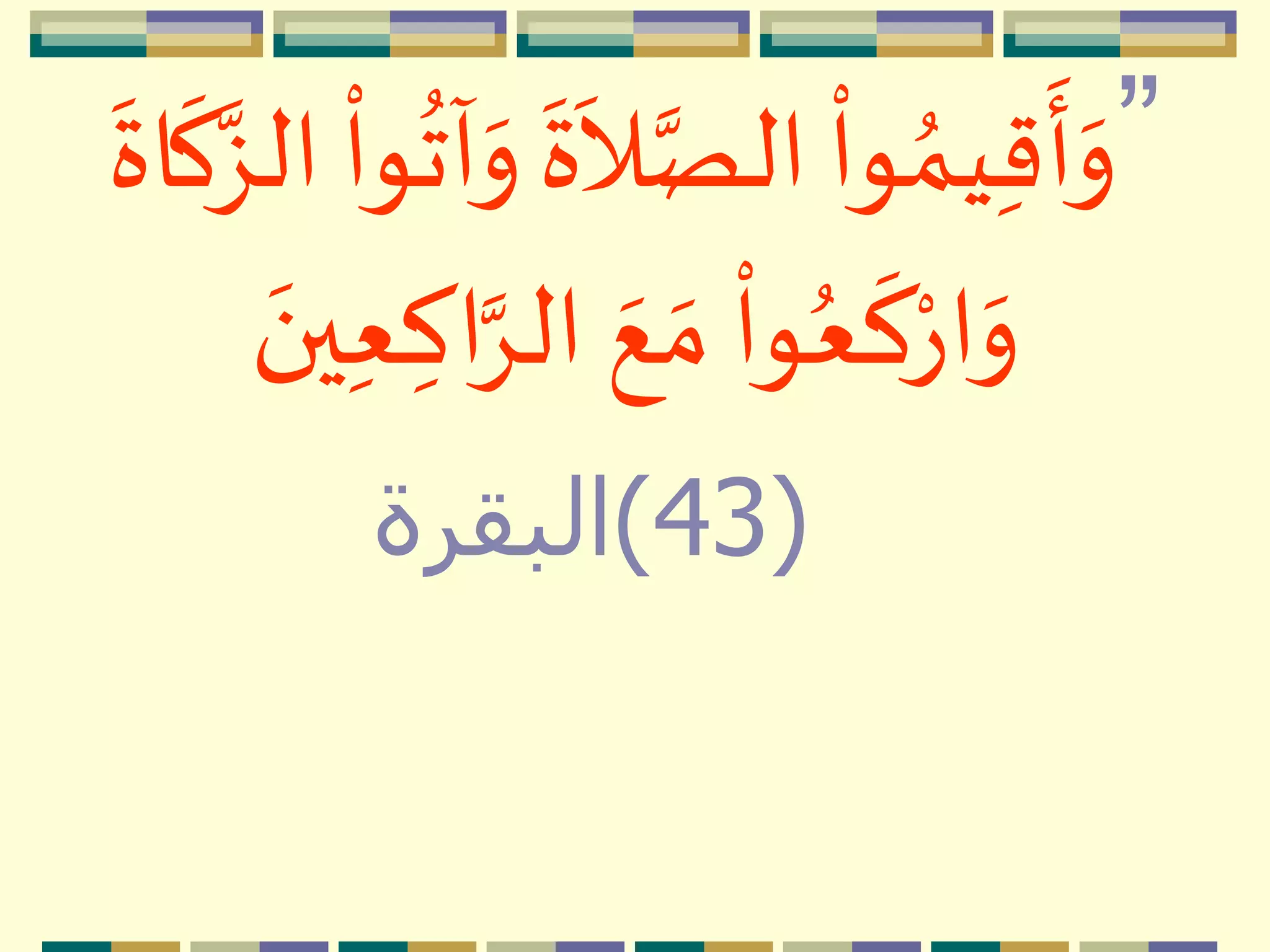 ”
‫م‬
‫وا‬ ُ‫يم‬ِ‫ق‬
‫ه‬
‫أ‬‫ه‬‫و‬
‫ه‬
‫ة‬
‫ه‬
‫ال‬َّ‫الص‬
‫م‬
‫وا‬
ُ
‫آت‬‫ه‬‫و‬
‫ه‬
‫ك‬َّ‫الز‬
‫ه‬
‫اة‬
ِ‫اك‬َِّ‫ال‬ ‫ه‬‫ع‬ ‫ه‬‫م‬
‫م‬
‫وا‬ُ‫ع‬
‫ه‬
‫ك‬‫م‬‫ار‬‫ه‬‫و‬‫ه‬‫ين‬ِ‫ع‬
(43)‫البقرة‬
 