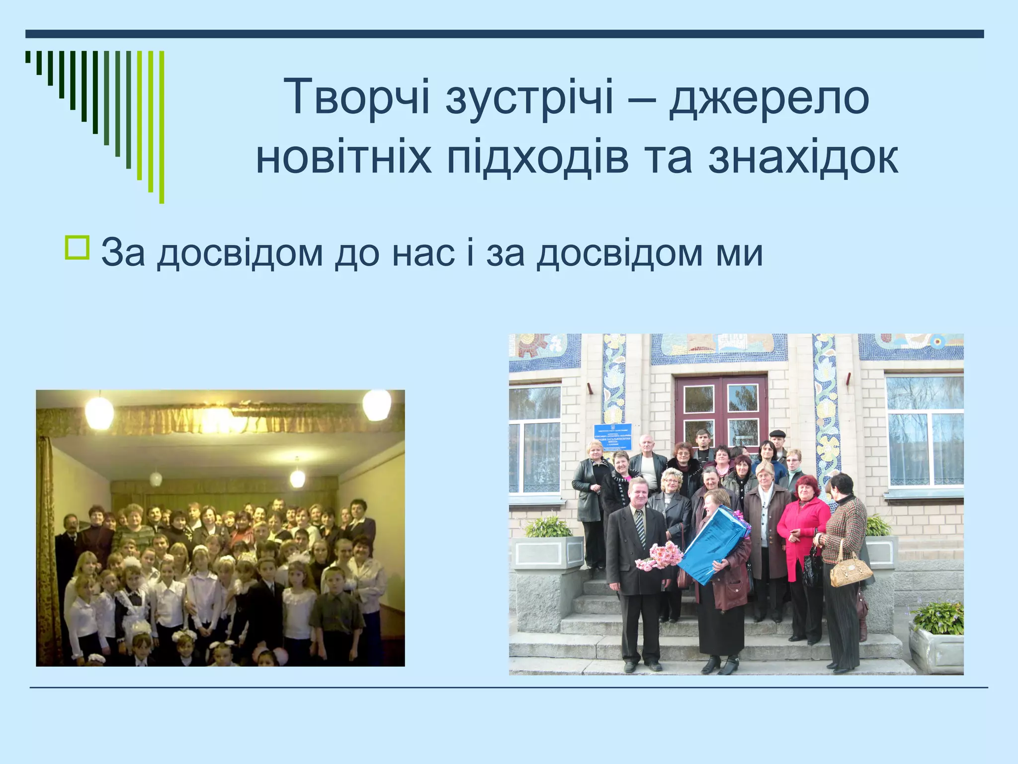 Творчі зустрічі – джерело
новітніх підходів та знахідок
 За досвідом до нас і за досвідом ми
 