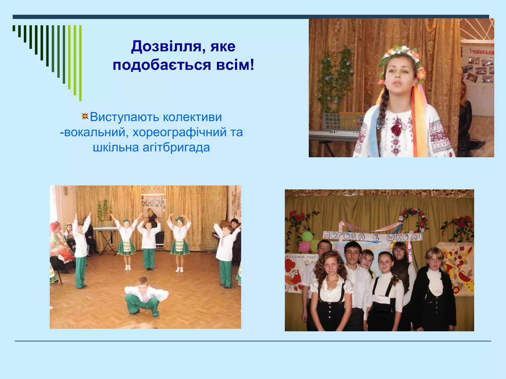 Дозвілля, яке
подобається всім!
Виступають колективи
-вокальний, хореографічний та
шкільна агітбригада
 