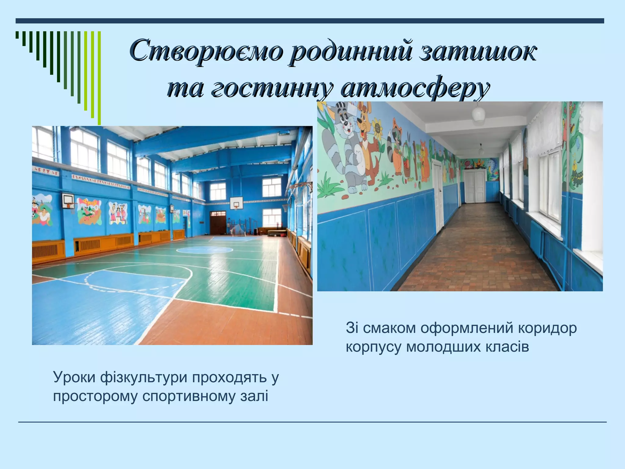 Створюємо родинний затишокСтворюємо родинний затишок
та гостинну атмосферута гостинну атмосферу
Зі смаком оформлений коридор
корпусу молодших класів
Уроки фізкультури проходять у
просторому спортивному залі
 