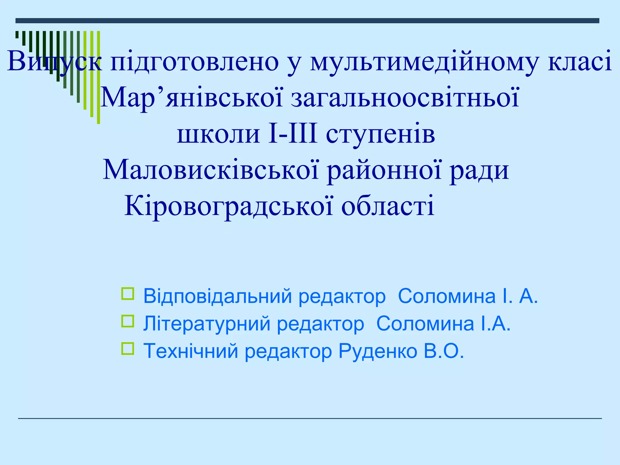 Випуск підготовлено у мультимедійному класі
Мар’янівської загальноосвітньої
школи І-ІІІ ступенів
Маловисківської районної ради
Кіровоградської області
 Відповідальний редактор Соломина І. А.
 Літературний редактор Соломина І.А.
 Технічний редактор Руденко В.О.
 