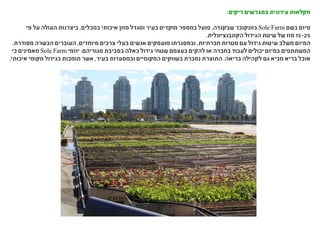 :‫ריקים‬ ‫במגרשים‬ ‫עירונית‬ ‫חקלאות‬
‫פי‬ ‫על‬ ‫העולה‬ ‫ביצרנות‬ ,‫במכלים‬ ‫איכותי‬ ‫מזון‬ ‫ומגדל‬ ‫בעיר‬ ‫מוקדים‬ ‫במספר‬ ‫פועל‬ ,‫שבקנדה‬ ‫בוונקובר‬ Sole Farm ‫בשם‬ ‫מיזם‬
.‫הקונבנציונלית‬ ‫הגידול‬ ‫שיטת‬ ‫של‬ ‫מזו‬ 15-25
.‫מסודרת‬ ‫הכשרה‬ ‫העוברים‬ ,‫מיוחדים‬ ‫צרכים‬ ‫בעלי‬ ‫אנשים‬ ‫מועסקים‬ ‫ובמסגרתו‬ ,‫חברתיות‬ ‫מטרות‬ ‫עם‬ ‫גידול‬ ‫שיטות‬ ‫משלב‬ ‫המיזם‬
‫כי‬ ‫מאמינים‬ Sole Farm ‫יוזמי‬ .‫מגוריהם‬ ‫בסביבת‬ ‫כאלה‬ ‫גידול‬ ‫שטחי‬ ‫בעצמם‬ ‫להקים‬ ‫או‬ ‫בחברה‬ ‫לעבוד‬ ‫יכולים‬ ‫במיזם‬ ‫המשתתפים‬
.‫איכותי‬ ‫מקומי‬ ‫בגידול‬ ‫תומכות‬ ‫אשר‬ ,‫בעיר‬ ‫ובמסעדות‬ ‫המקומיים‬ ‫בשווקים‬ ‫נמכרת‬ ‫התוצרת‬ .‫בריאה‬ ‫לקהילה‬ ‫גם‬ ‫מביא‬ ‫בריא‬ ‫אוכל‬
 
