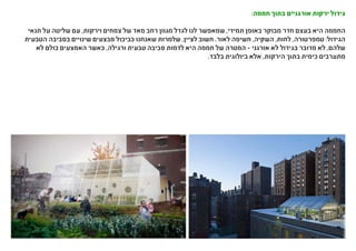 :‫חממה‬ ‫בתוך‬ ‫אורגניים‬ ‫ירקות‬ ‫גידול‬
‫תנאי‬ ‫על‬ ‫שליטה‬ ‫עם‬ ,‫וירקות‬ ‫צמחים‬ ‫של‬ ‫מאד‬ ‫רחב‬ ‫מגוון‬ ‫לגדל‬ ‫לנו‬ ‫שמאפשר‬ ,‫תמידי‬ ‫באופן‬ ‫מבוקר‬ ‫חדר‬ ‫בעצם‬ ‫היא‬ ‫החממה‬
‫הטבעית‬ ‫בסביבה‬ ‫שינויים‬ ‫מבצעים‬ ‫כביכול‬ ‫שאנחנו‬ ‫שלמרות‬ ,‫לציין‬ ‫חשוב‬ .‫לאור‬ ‫חשיפה‬ ,‫השקיה‬ ,‫לחות‬ ,‫טמפרטורה‬ :‫הגידול‬
‫לא‬ ‫כולם‬ ‫האמצעים‬ ‫כאשר‬ ,‫ורגילה‬ ‫טבעית‬ ‫סביבה‬ ‫לדמות‬ ‫היא‬ ‫חממה‬ ‫של‬ ‫המטרה‬ - ‫אורגני‬ ‫לא‬ ‫בגידול‬ ‫מדובר‬ ‫לא‬ ,‫שלהם‬
.‫בלבד‬ ‫ביולוגית‬ ‫אלא‬ ,‫הירקות‬ ‫בתוך‬ ‫כימית‬ ‫מתערבים‬
 